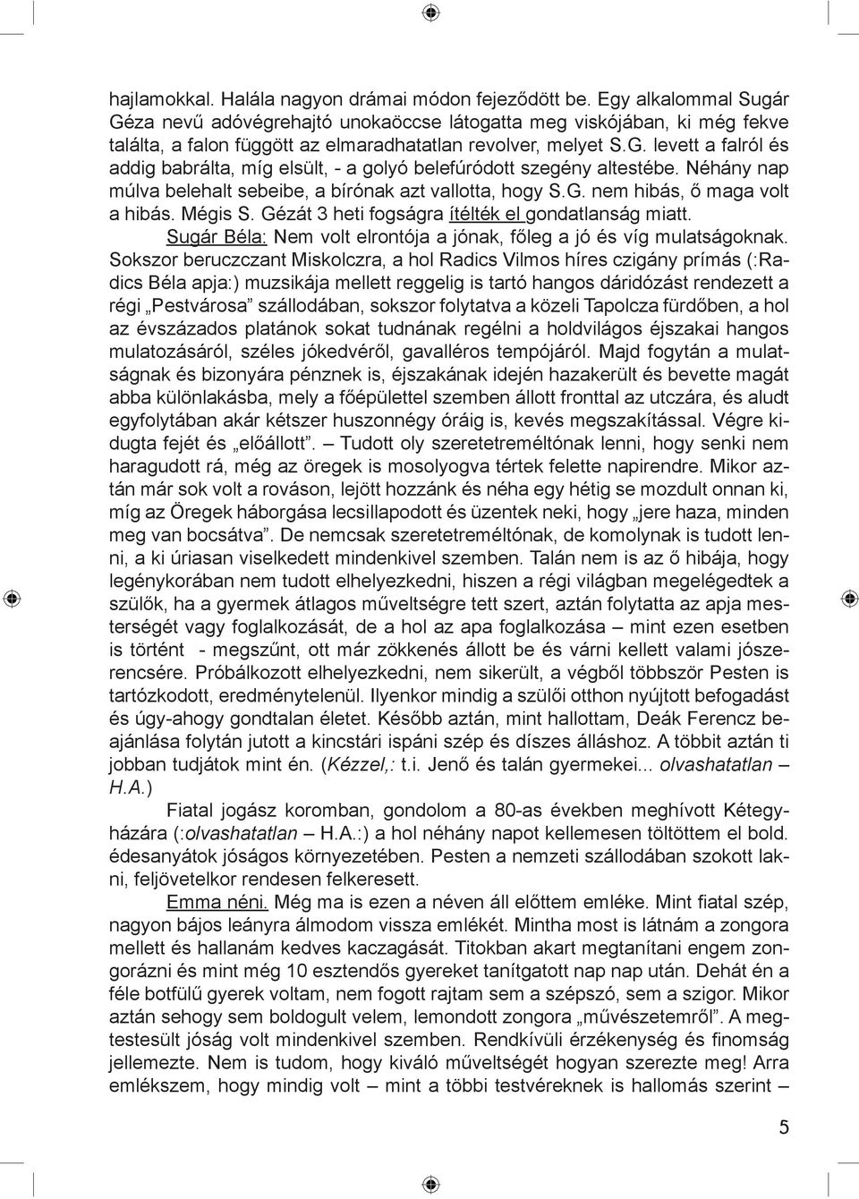 Néhány nap múlva belehalt sebeibe, a bírónak azt vallotta, hogy S.G. nem hibás, ő maga volt a hibás. Mégis S. Gézát 3 heti fogságra ítélték el gondatlanság miatt.