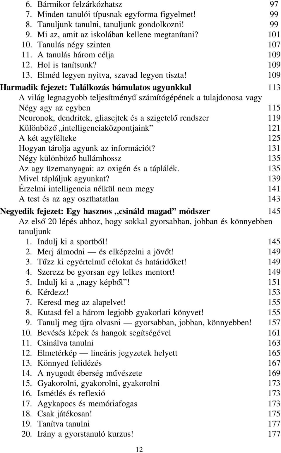 109 Harmadik fejezet: Találkozás bámulatos agyunkkal 113 A világ legnagyobb teljesítményű számítógépének a tulajdonosa vagy Négy agy az egyben 115 Neuronok, dendritek, gliasejtek és a szigetelő