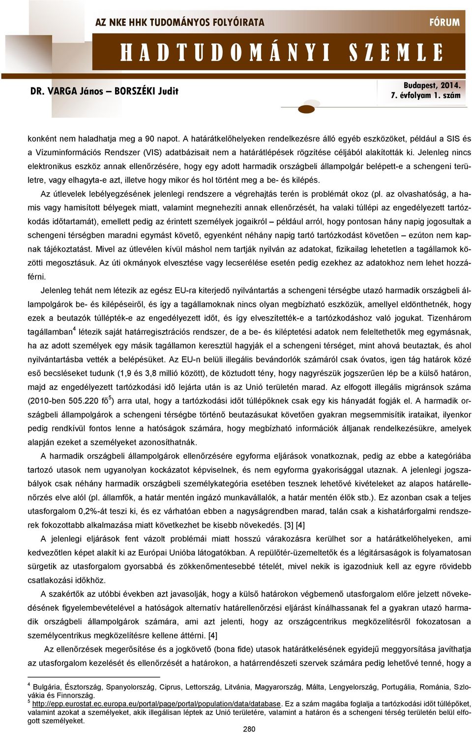 Jelenleg nincs elektronikus eszköz annak ellenőrzésére, hogy egy adott harmadik országbeli állampolgár belépett-e a schengeni területre, vagy elhagyta-e azt, illetve hogy mikor és hol történt meg a