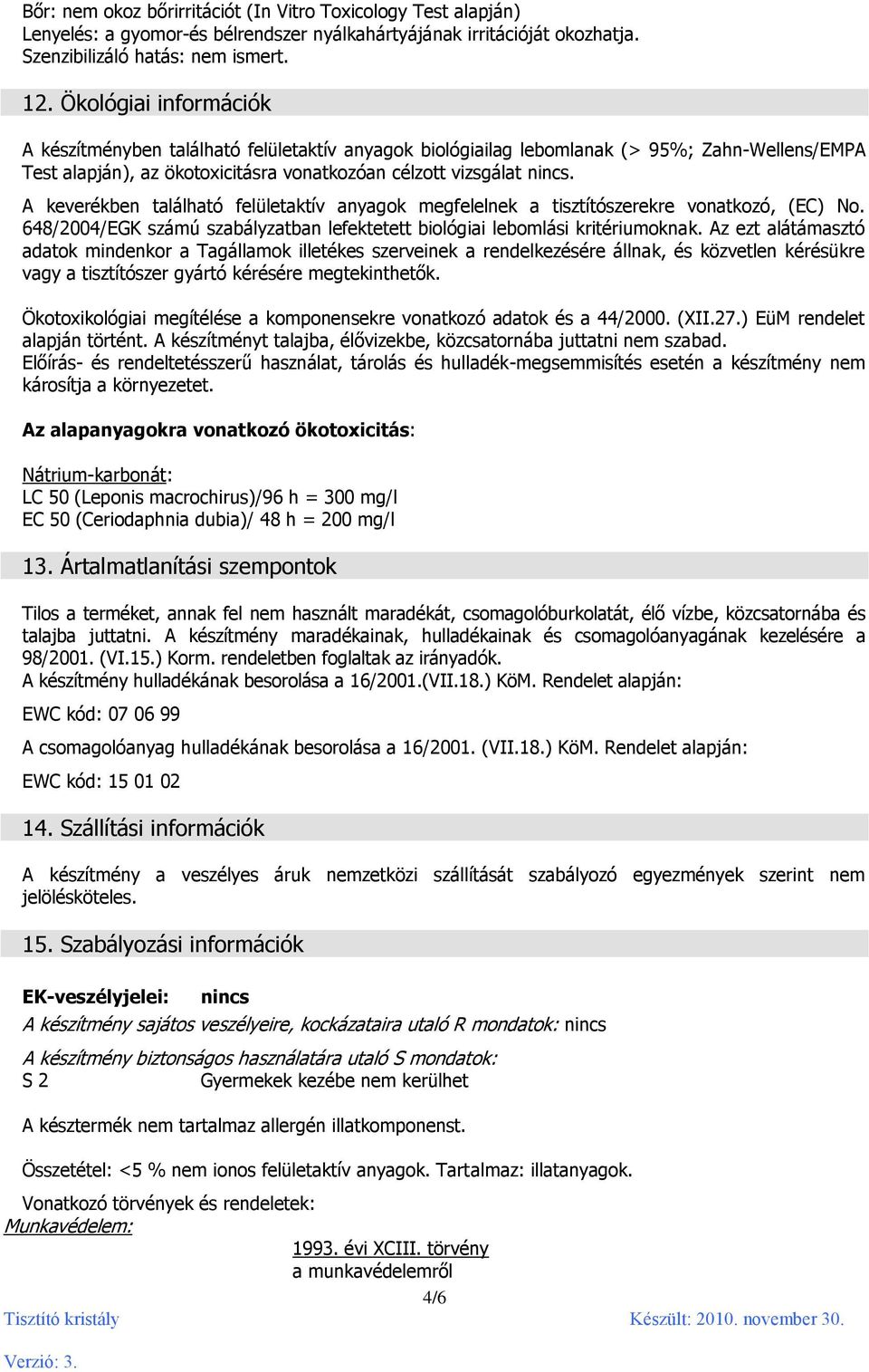 A keverékben található felületaktív anyagok megfelelnek a tisztítószerekre vonatkozó, (EC) No. 648/2004/EGK számú szabályzatban lefektetett biológiai lebomlási kritériumoknak.