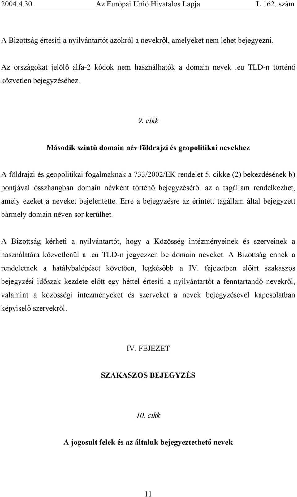 cikke (2) bekezdésének b) pontjával összhangban domain névként történő bejegyzéséről az a tagállam rendelkezhet, amely ezeket a neveket bejelentette.