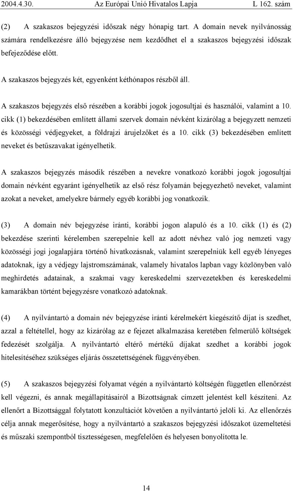 cikk (1) bekezdésében említett állami szervek domain névként kizárólag a bejegyzett nemzeti és közösségi védjegyeket, a földrajzi árujelzőket és a 10.