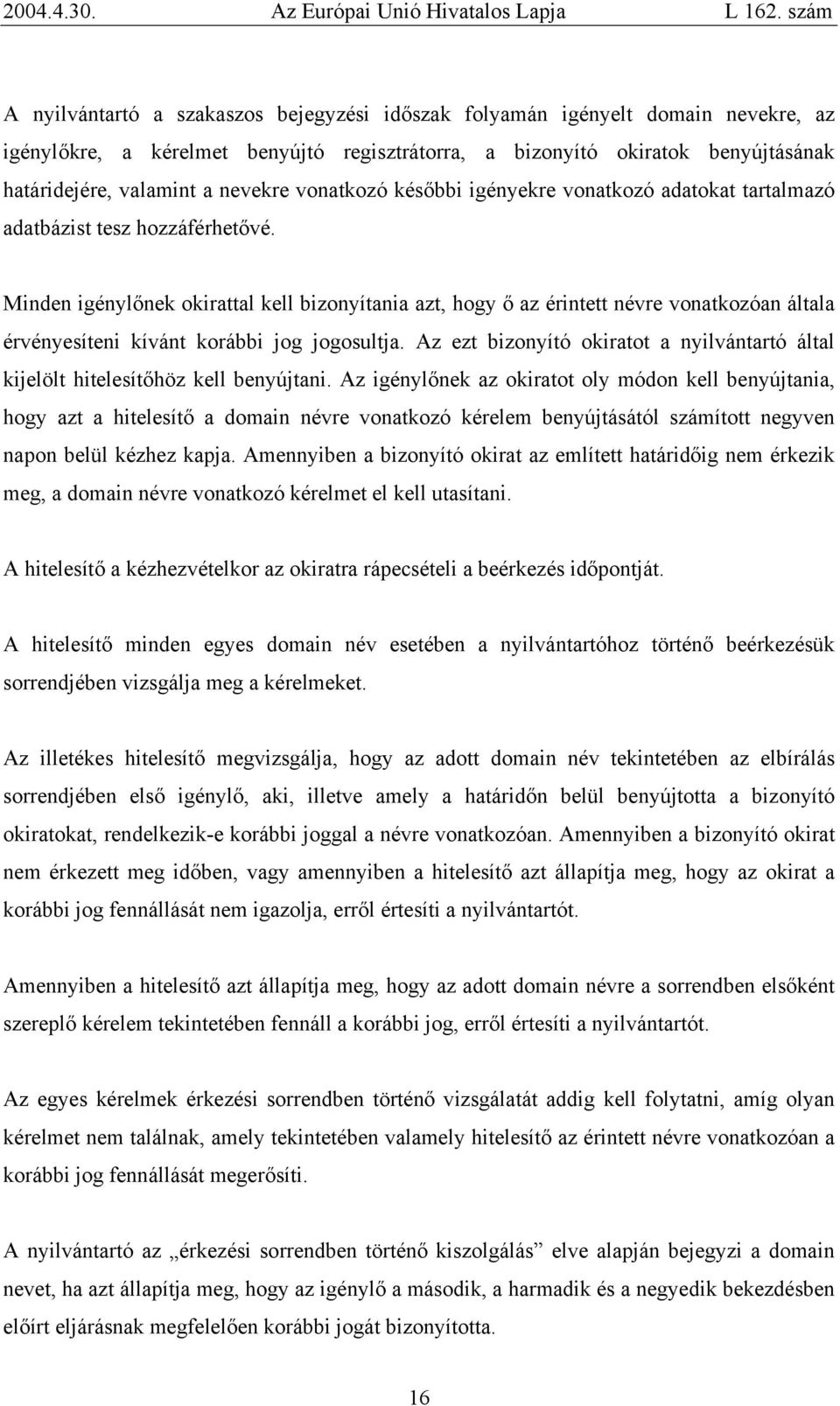 Minden igénylőnek okirattal kell bizonyítania azt, hogy ő az érintett névre vonatkozóan általa érvényesíteni kívánt korábbi jog jogosultja.