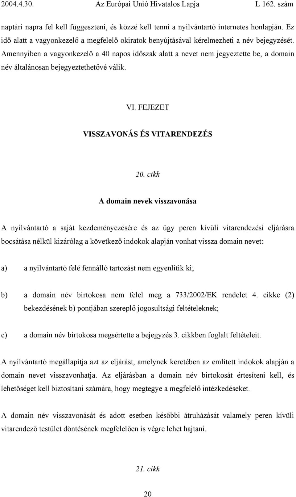 cikk A domain nevek visszavonása A nyilvántartó a saját kezdeményezésére és az ügy peren kívüli vitarendezési eljárásra bocsátása nélkül kizárólag a következő indokok alapján vonhat vissza domain