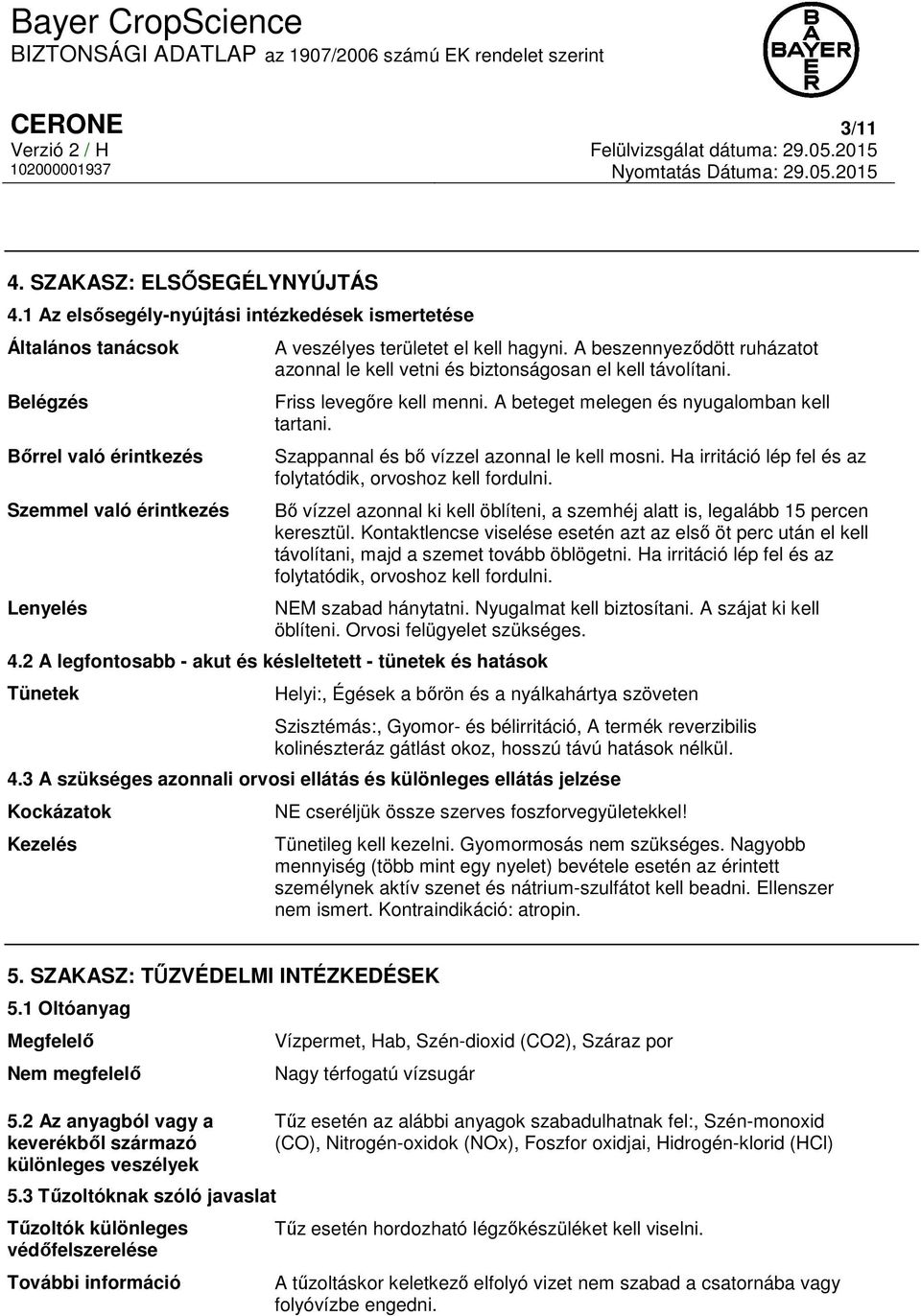 A beszennyeződött ruházatot azonnal le kell vetni és biztonságosan el kell távolítani. Friss levegőre kell menni. A beteget melegen és nyugalomban kell tartani.