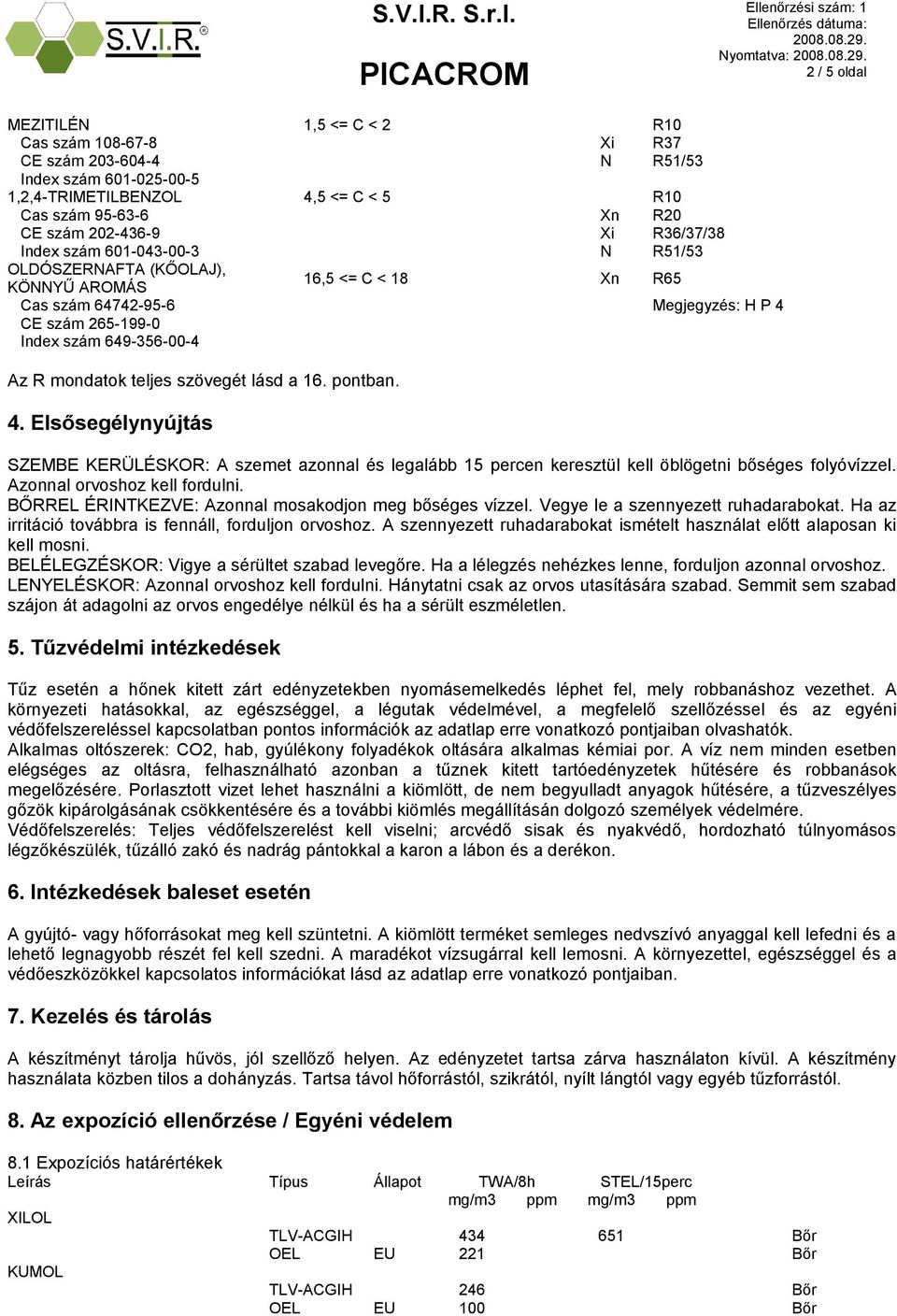 teljes szövegét lásd a 16. pontban. 4. Elsősegélynyújtás SZEMBE KERÜLÉSKOR: A szemet azonnal és legalább 15 percen keresztül kell öblögetni bőséges folyóvízzel. Azonnal orvoshoz kell fordulni.