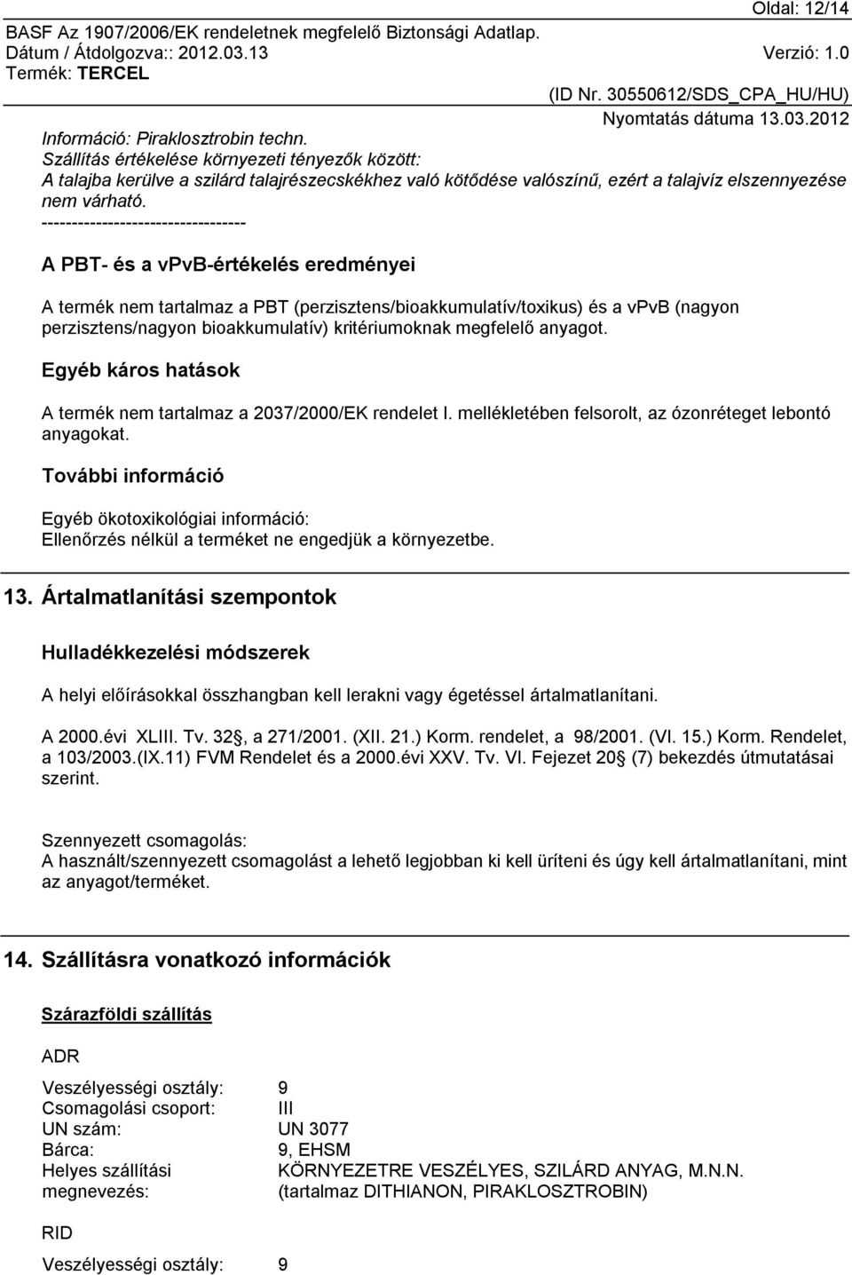 ---------------------------------- A PBT- és a vpvb-értékelés eredményei A termék nem tartalmaz a PBT (perzisztens/bioakkumulatív/toxikus) és a vpvb (nagyon perzisztens/nagyon bioakkumulatív)