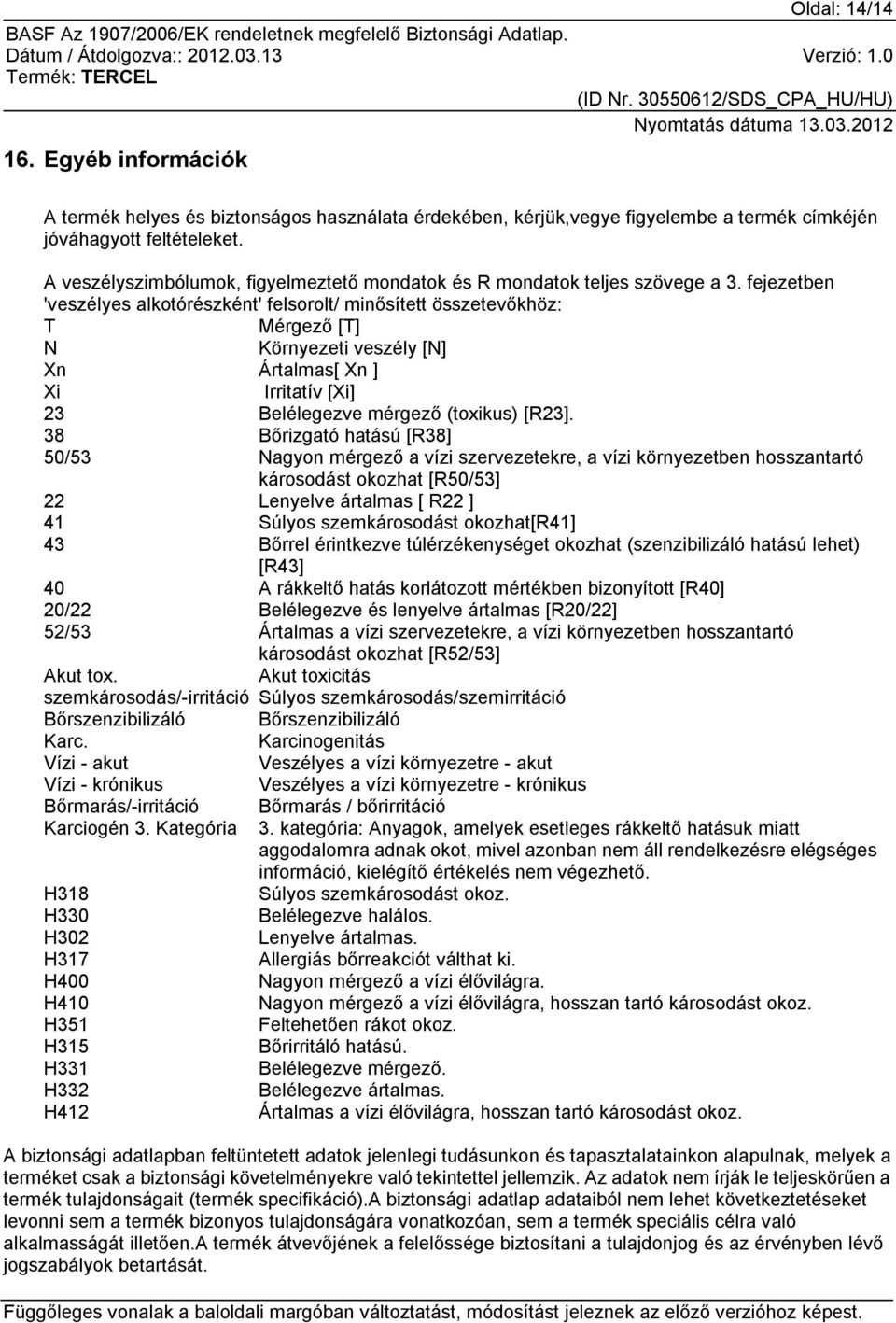 fejezetben 'veszélyes alkotórészként' felsorolt/ minősített összetevőkhöz: T Mérgező [T] N Környezeti veszély [N] Xn Ártalmas[ Xn ] Xi Irritatív [Xi] 23 Belélegezve mérgező (toxikus) [R23].