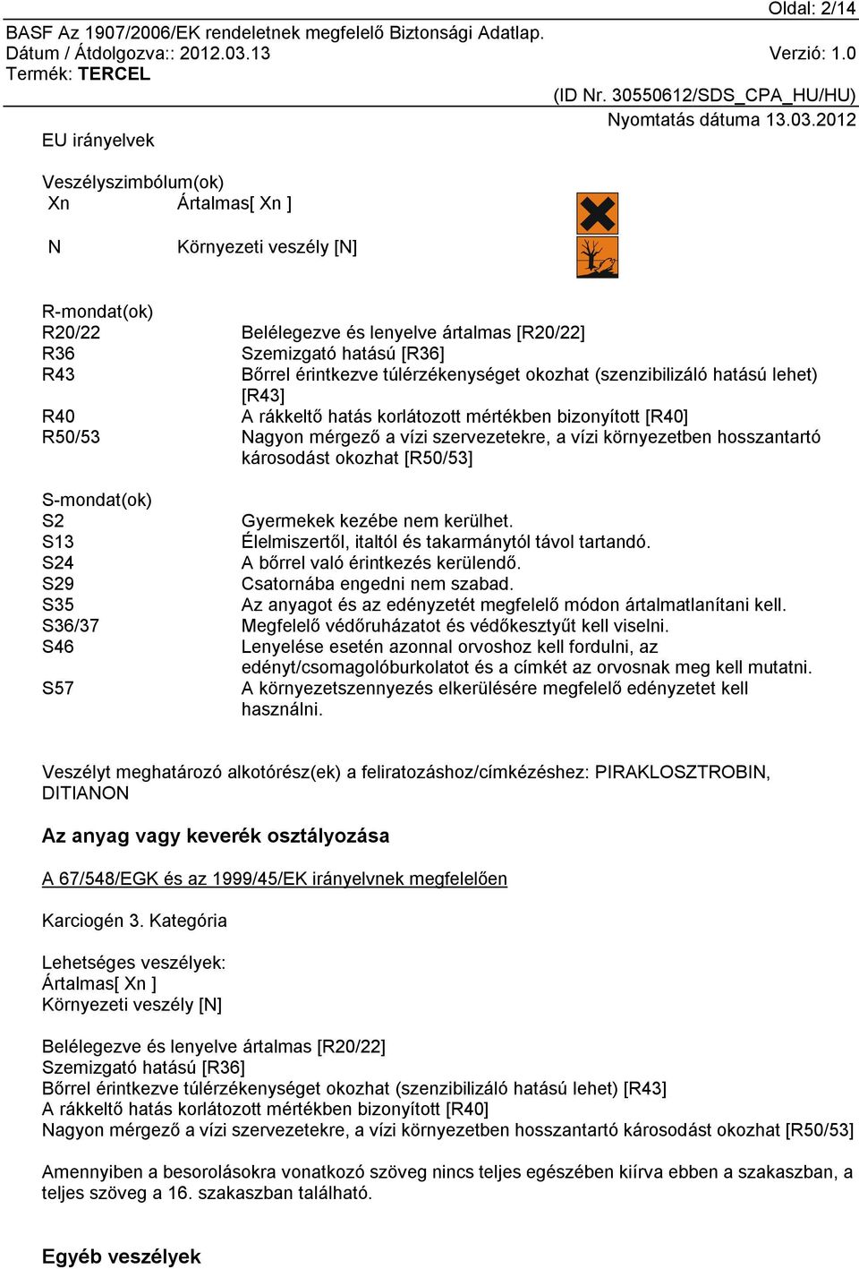 hosszantartó károsodást okozhat [R50/53] S-mondat(ok) S2 Gyermekek kezébe nem kerülhet. S13 Élelmiszertől, italtól és takarmánytól távol tartandó. S24 A bőrrel való érintkezés kerülendő.