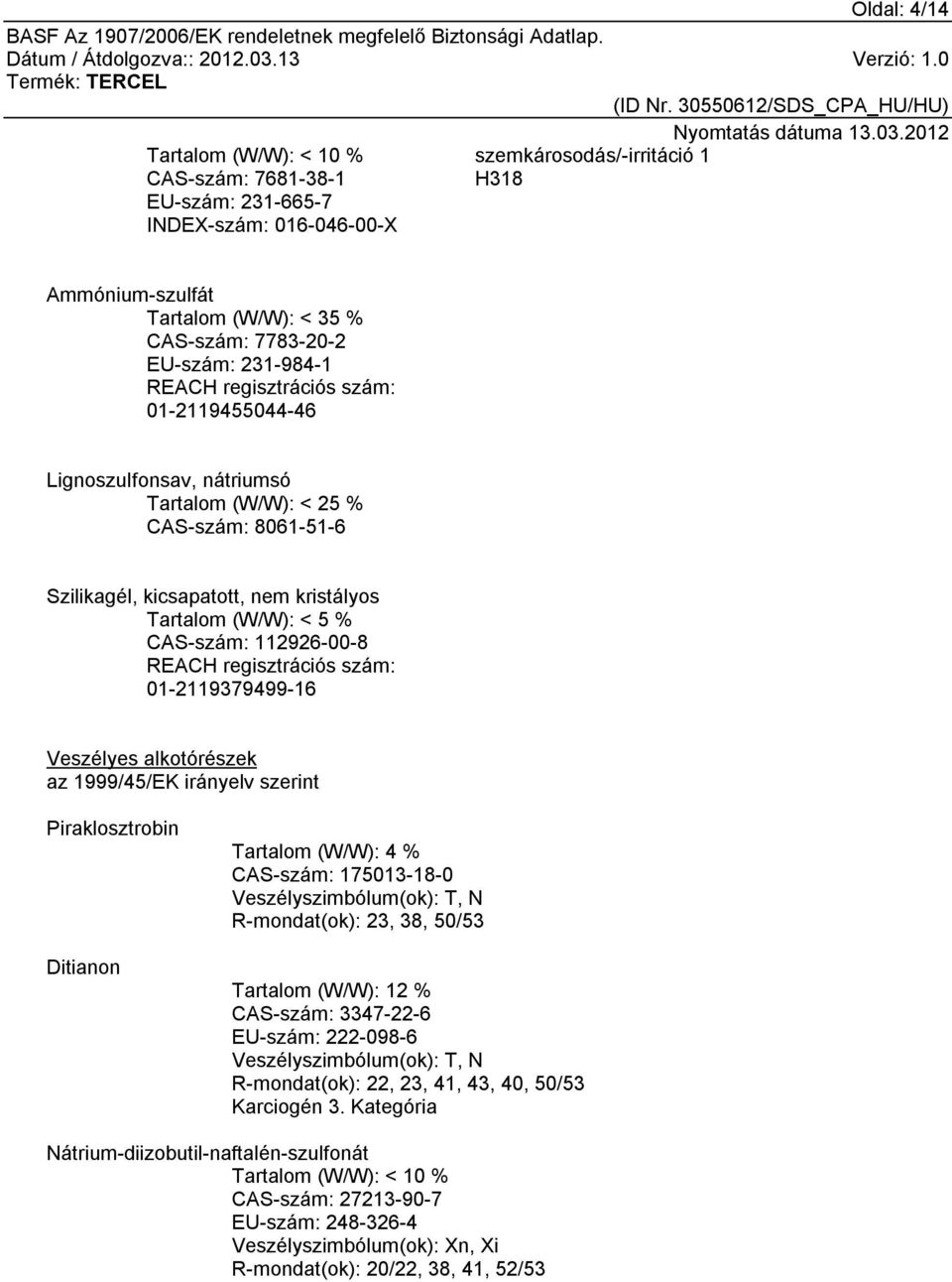 112926-00-8 REACH regisztrációs szám: 01-2119379499-16 Veszélyes alkotórészek az 1999/45/EK irányelv szerint Piraklosztrobin Ditianon Tartalom (W/W): 4 % CAS-szám: 175013-18-0 Veszélyszimbólum(ok):