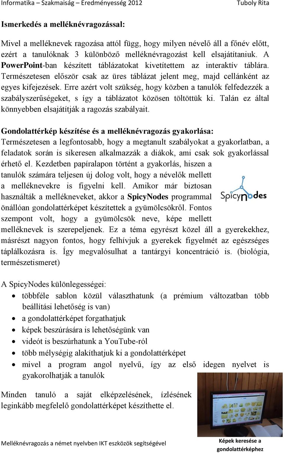 Erre azért volt szükség, hogy közben a tanulók felfedezzék a szabályszerűségeket, s így a táblázatot közösen töltöttük ki. Talán ez által könnyebben elsajátítják a ragozás szabályait.