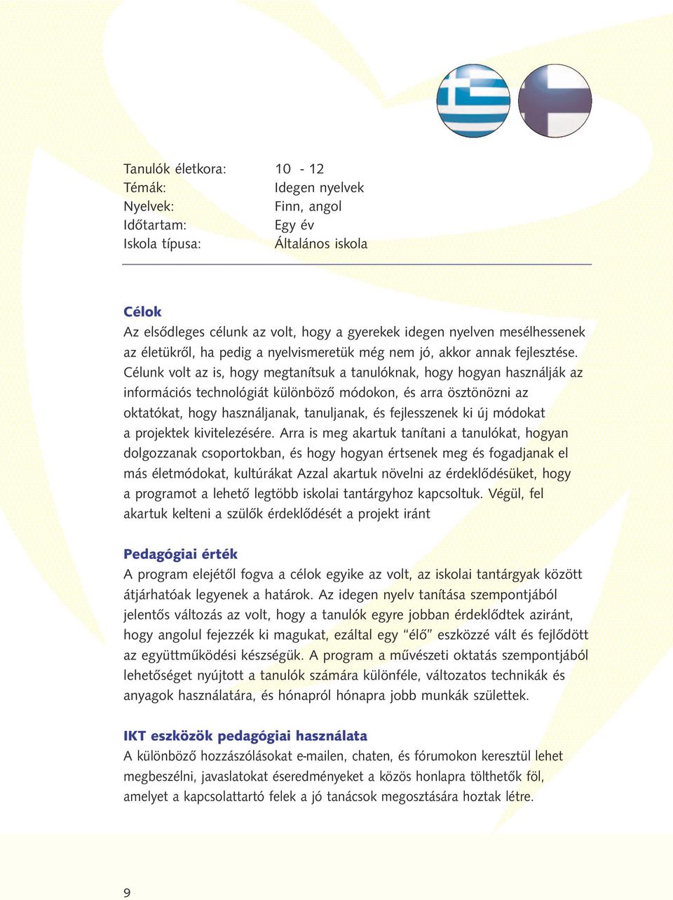 Célunk volt az is, hogy megtanítsuk a tanulóknak, hogy hogyan használják az információs technológiát különböző módokon, és arra ösztönözni az oktatókat, hogy használjanak, tanuljanak, és fejlesszenek