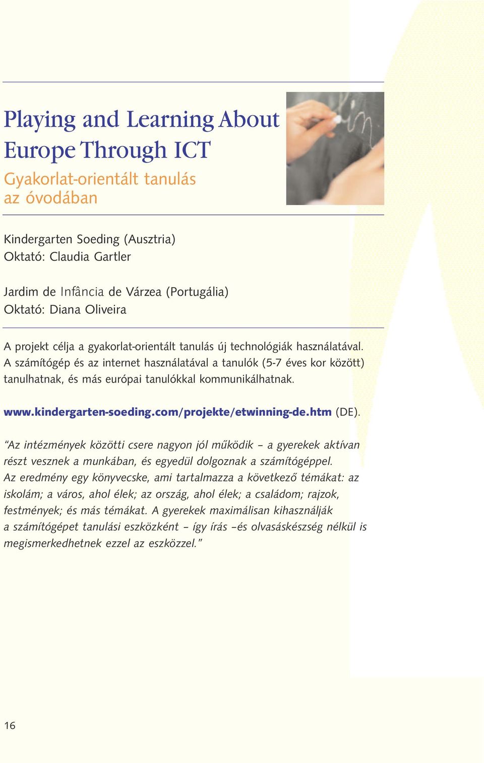 A számítógép és az internet használatával a tanulók (5-7 éves kor között) tanulhatnak, és más európai tanulókkal kommunikálhatnak. www.kindergarten-soeding.com/projekte/etwinning-de.htm (DE).