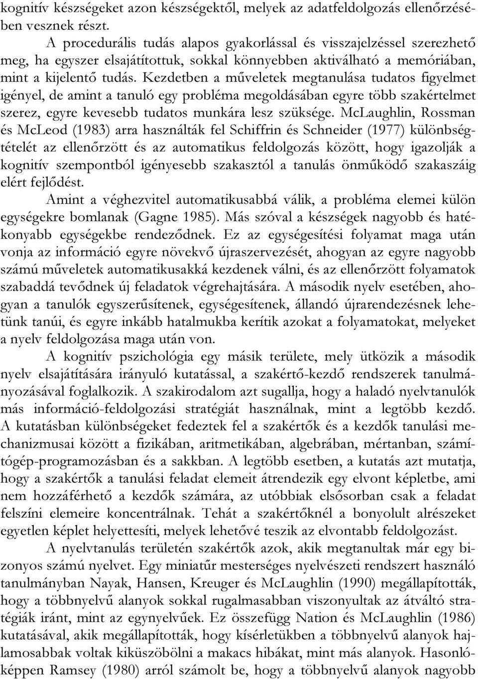 Kezdetben a műveletek megtanulása tudatos figyelmet igényel, de amint a tanuló egy probléma megoldásában egyre több szakértelmet szerez, egyre kevesebb tudatos munkára lesz szüksége.