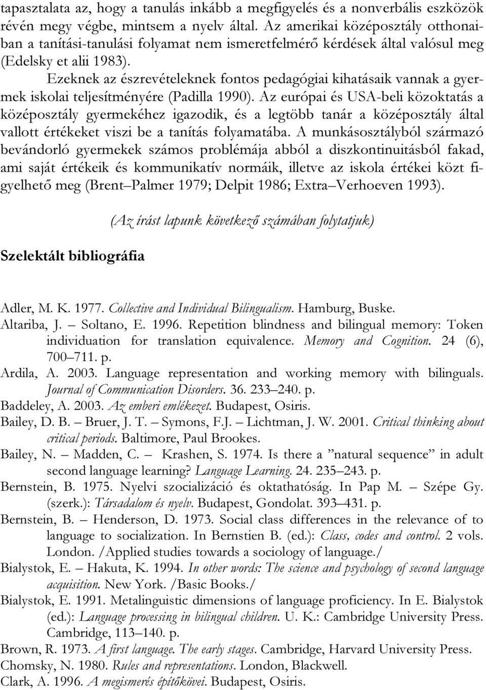 Ezeknek az észrevételeknek fontos pedagógiai kihatásaik vannak a gyermek iskolai teljesítményére (Padilla 1990).