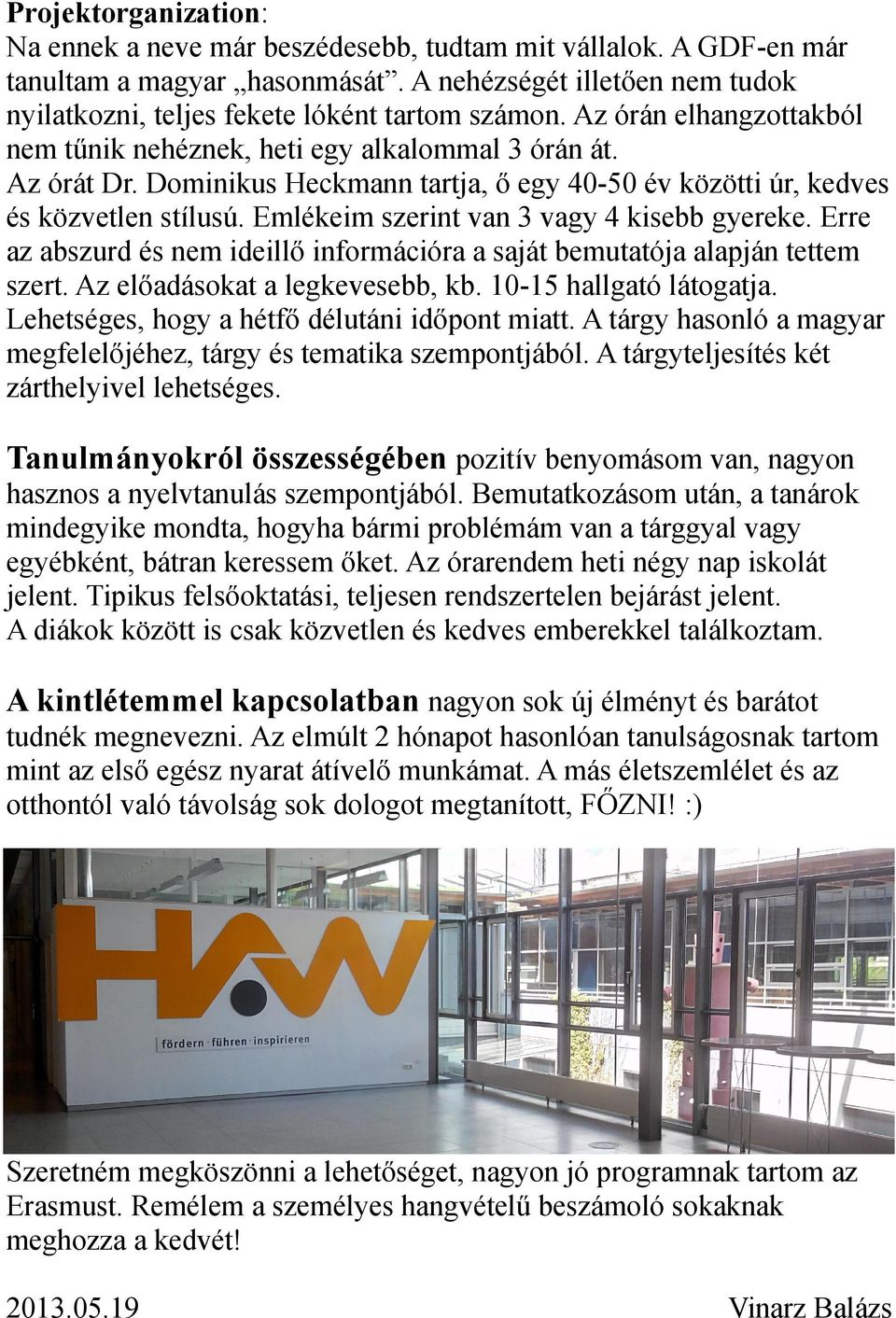 Emlékeim szerint van 3 vagy 4 kisebb gyereke. Erre az abszurd és nem ideillő információra a saját bemutatója alapján tettem szert. Az előadásokat a legkevesebb, kb. 10-15 hallgató látogatja.