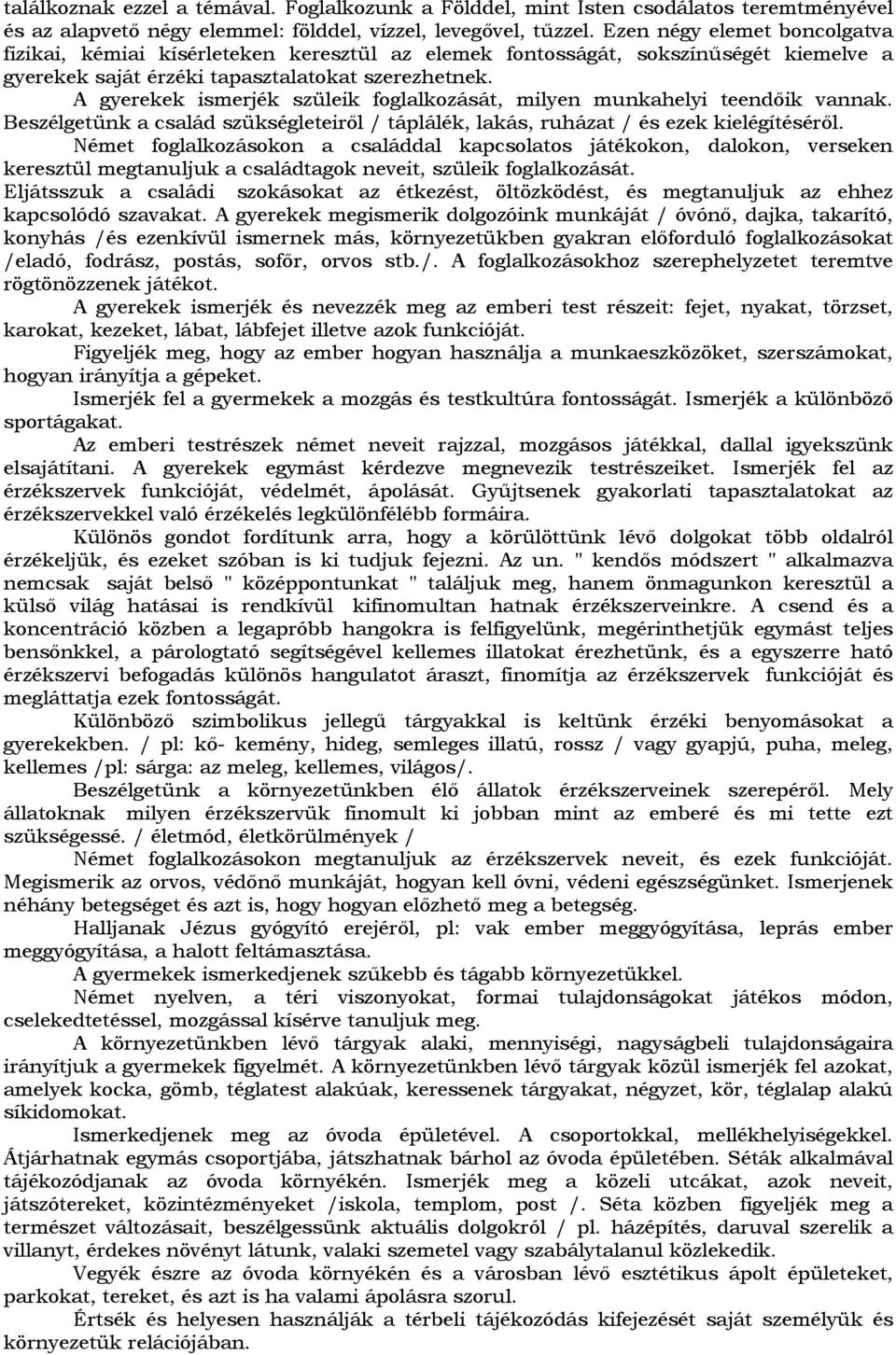 A gyerekek ismerjék szüleik foglalkozását, milyen munkahelyi teendőik vannak. Beszélgetünk a család szükségleteiről / táplálék, lakás, ruházat / és ezek kielégítéséről.