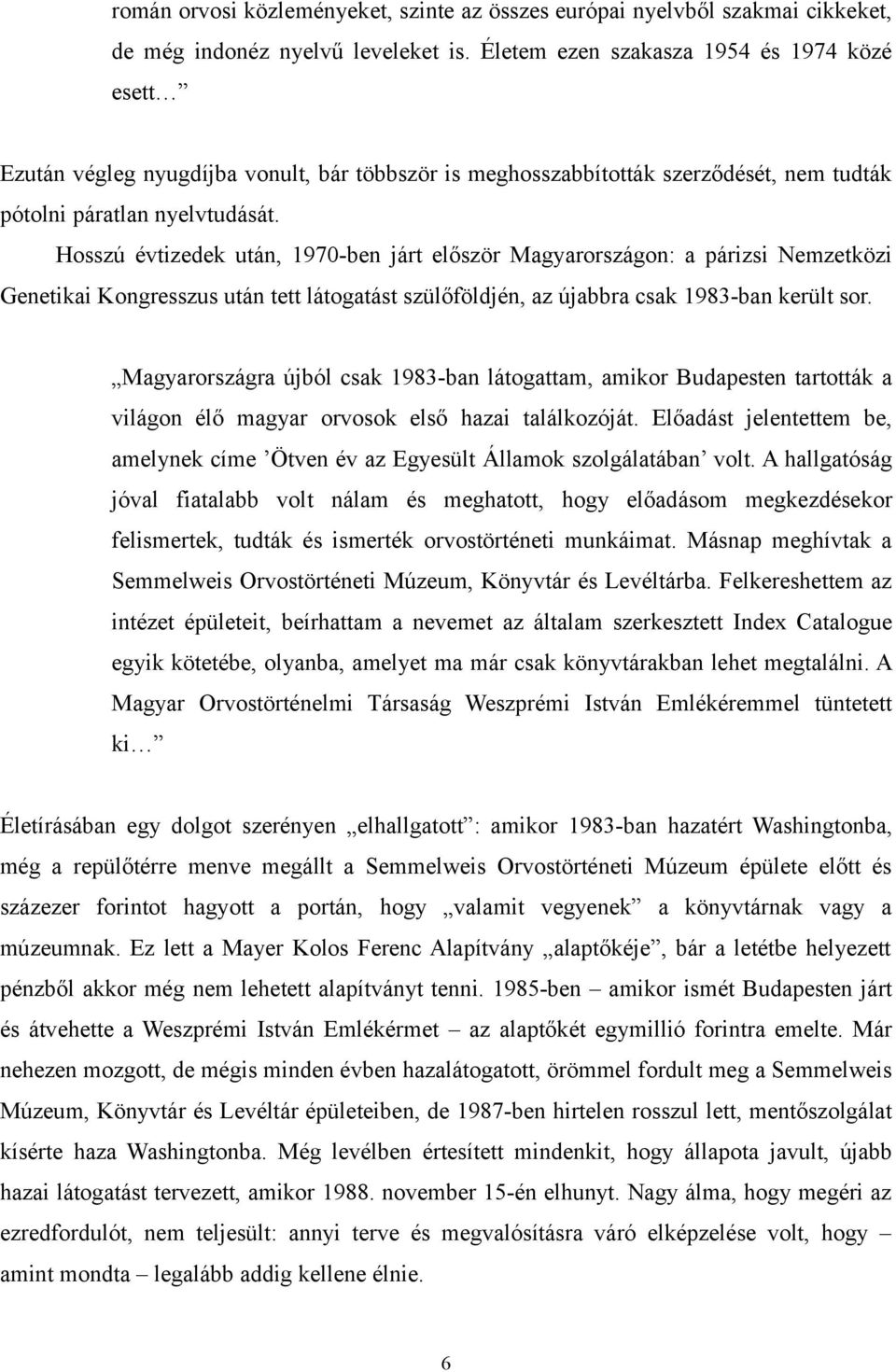 Hosszú évtizedek után, 1970-ben járt először Magyarországon: a párizsi Nemzetközi Genetikai Kongresszus után tett látogatást szülőföldjén, az újabbra csak 1983-ban került sor.