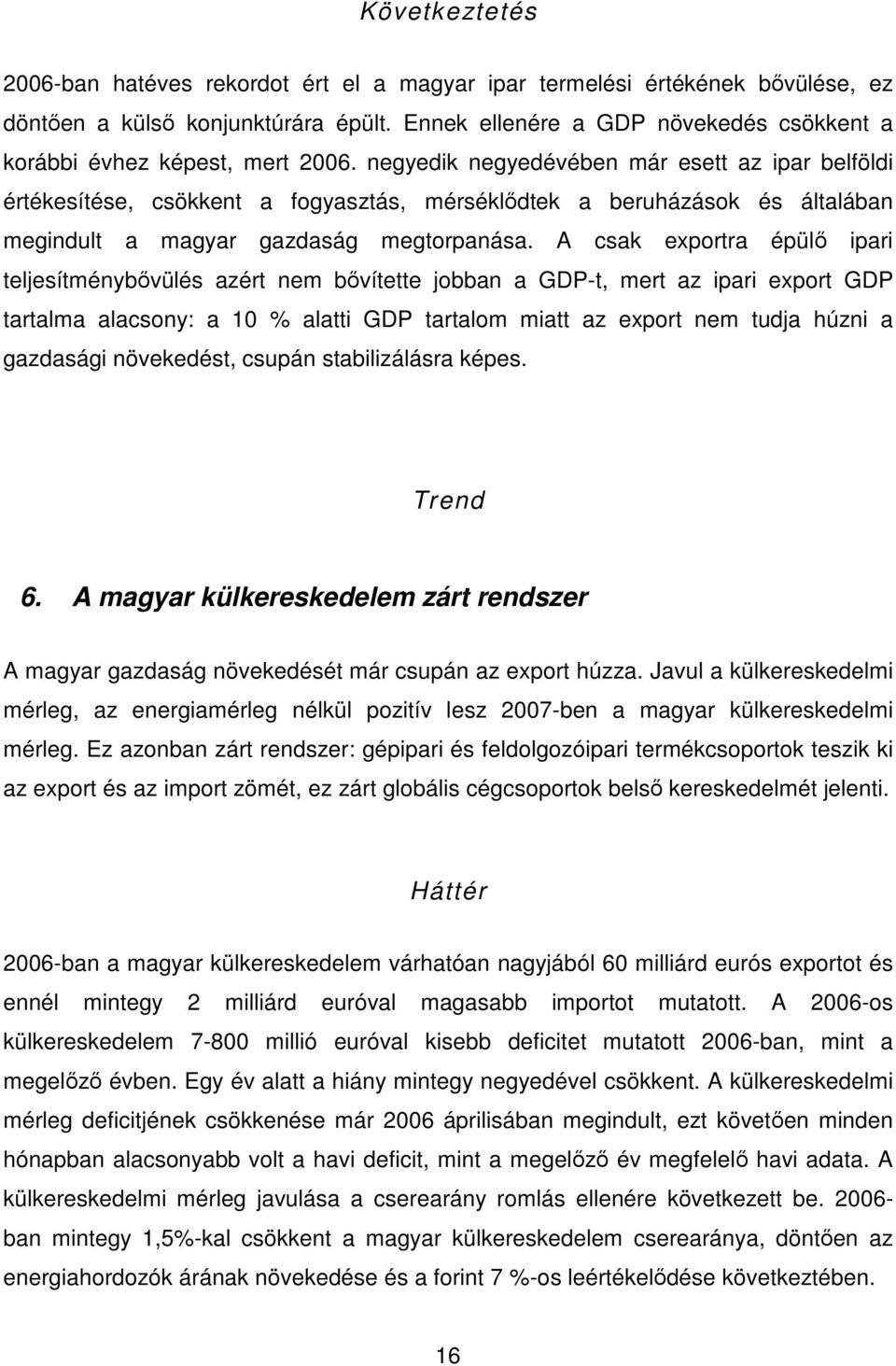 negyedik negyedévében már esett az ipar belföldi értékesítése, csökkent a fogyasztás, mérséklıdtek a beruházások és általában megindult a magyar gazdaság megtorpanása.