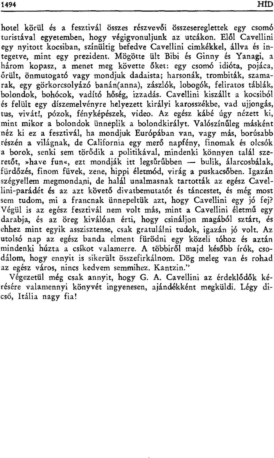 Mögötte ült Bibi és Ginny és Yanagi, a három kopasz, a menet meg követte őket: egy csomб idióta, pojáca, őrült, önmutogató vagy mondjuk dadaista; harsonák, trombiták, szamarak, egy görkorcsolyázó