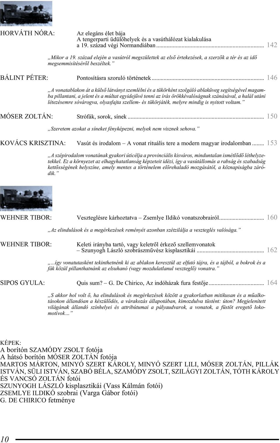 .. 146 A vonatablakon át a külsõ lát ványt szem lél ni és a tü körként szolgáló ablaküveg segítségével magamba pil lantani, a jelent és a múl tat egy ide jû vé ten ni az írás örök ké va ló ság nak