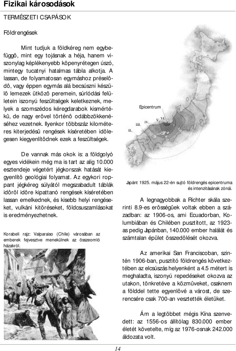 A lassan, de folyamatosan egymáshoz préselôdô, vagy éppen egymás alá becsúszni készülô lemezek ütközô peremein, súrlódási felületein iszonyú feszültségek keletkeznek, melyek a szomszédos kéregdarabok