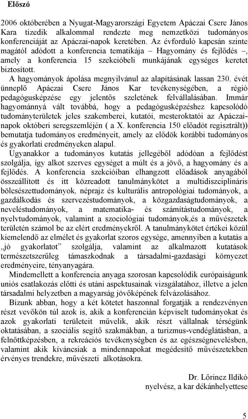 A hagyományok ápolása megnyilvánul az alapításának lassan 230. évét ünneplő Apáczai Csere János Kar tevékenységében, a régió pedagógusképzése egy jelentős szeletének felvállalásában.