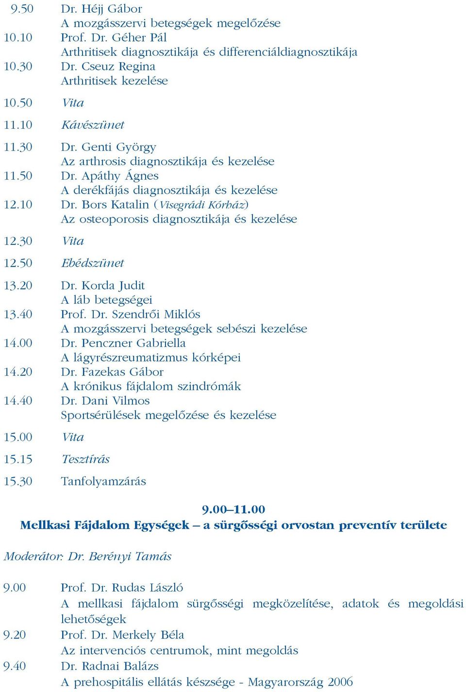 Bors Katalin (Visegrádi Kórház) Az osteoporosis diagnosztikája és kezelése 12.30 Vita 12.50 Ebédszünet 13.20 Dr. Korda Judit A láb betegségei 13.40 Prof. Dr. Szendrõi Miklós A mozgásszervi betegségek sebészi kezelése 14.