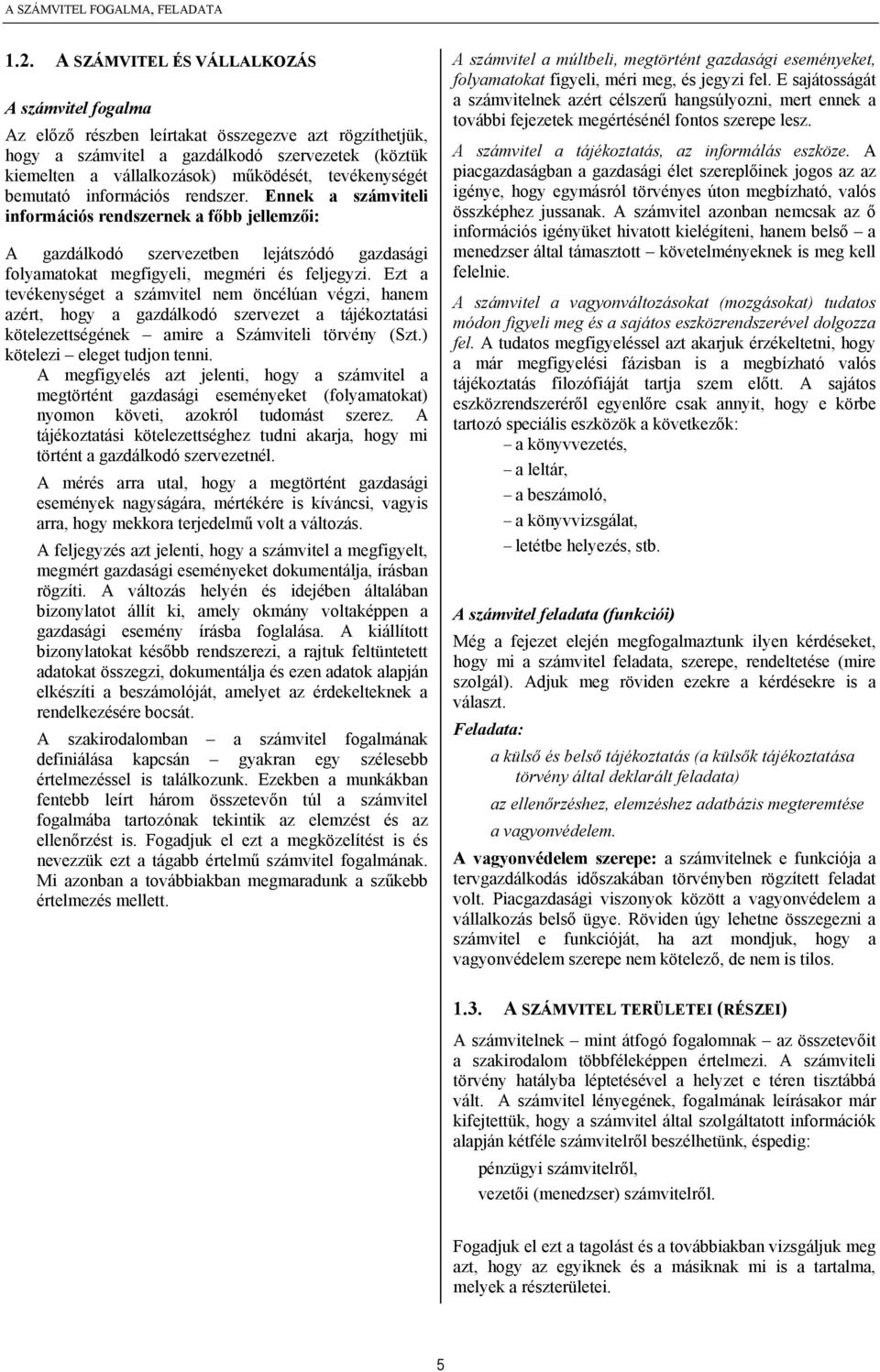 tevékenységét bemutató információs rendszer. Ennek a számviteli információs rendszernek a főbb jellemzői: A gazdálkodó szervezetben lejátszódó gazdasági folyamatokat megfigyeli, megméri és feljegyzi.