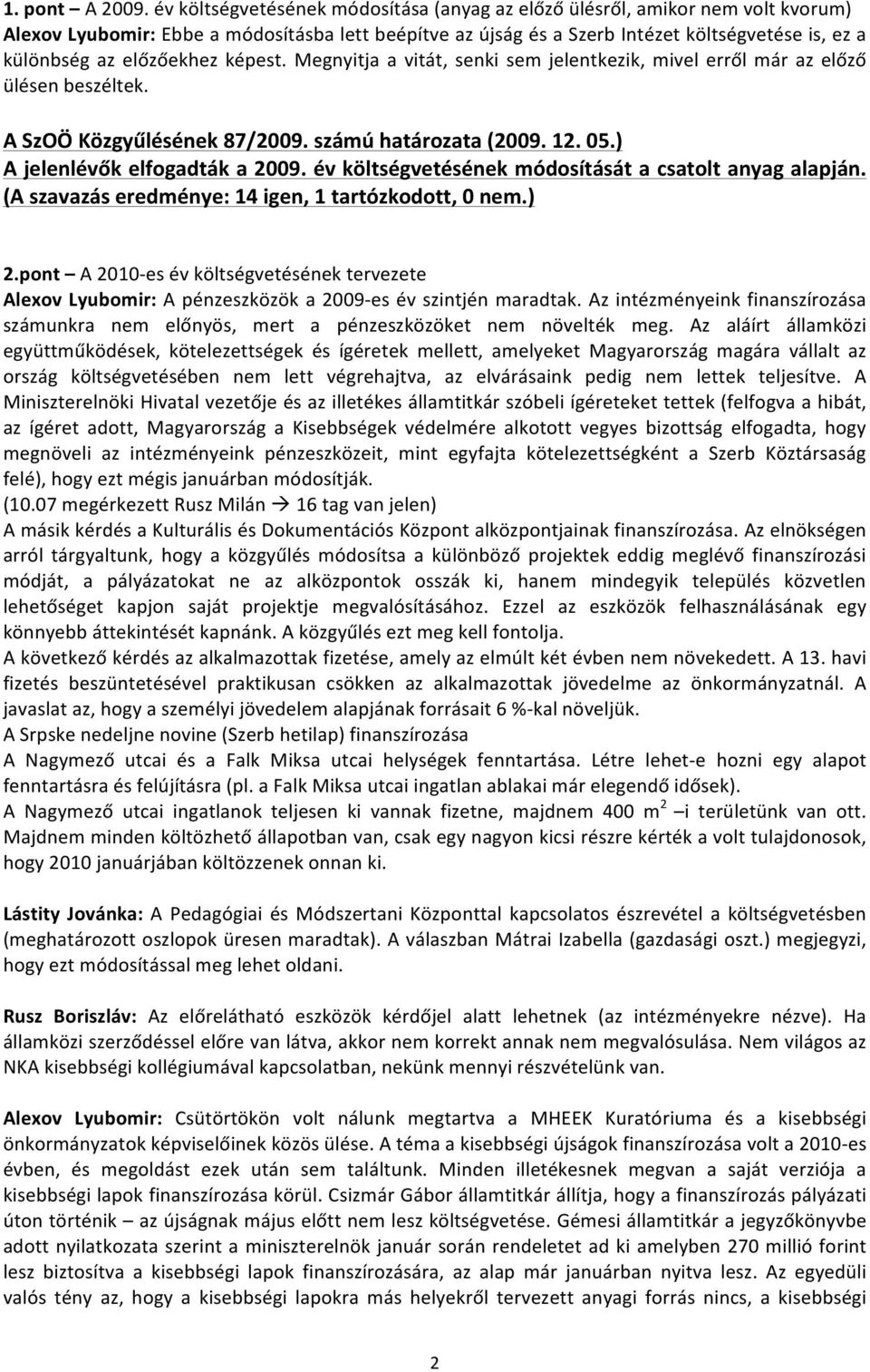 előzőekhez képest. Megnyitja a vitát, senki sem jelentkezik, mivel erről már az előző ülésen beszéltek. A SzOÖ Közgyűlésének 87/2009. számú határozata (2009. 12. 05.) A jelenlévők elfogadták a 2009.