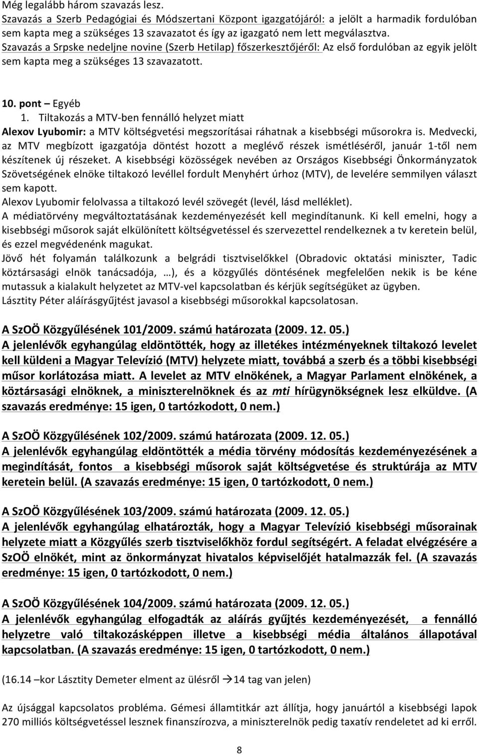 Szavazás a Srpske nedeljne novine (Szerb Hetilap) főszerkesztőjéről: Az első fordulóban az egyik jelölt sem kapta meg a szükséges 13 szavazatott. 10. pont Egyéb 1.