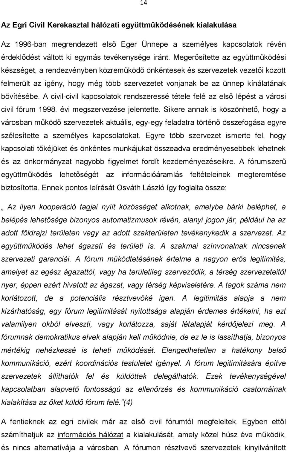 bővítésébe. A civil-civil kapcsolatok rendszeressé tétele felé az első lépést a városi civil fórum 1998. évi megszervezése jelentette.