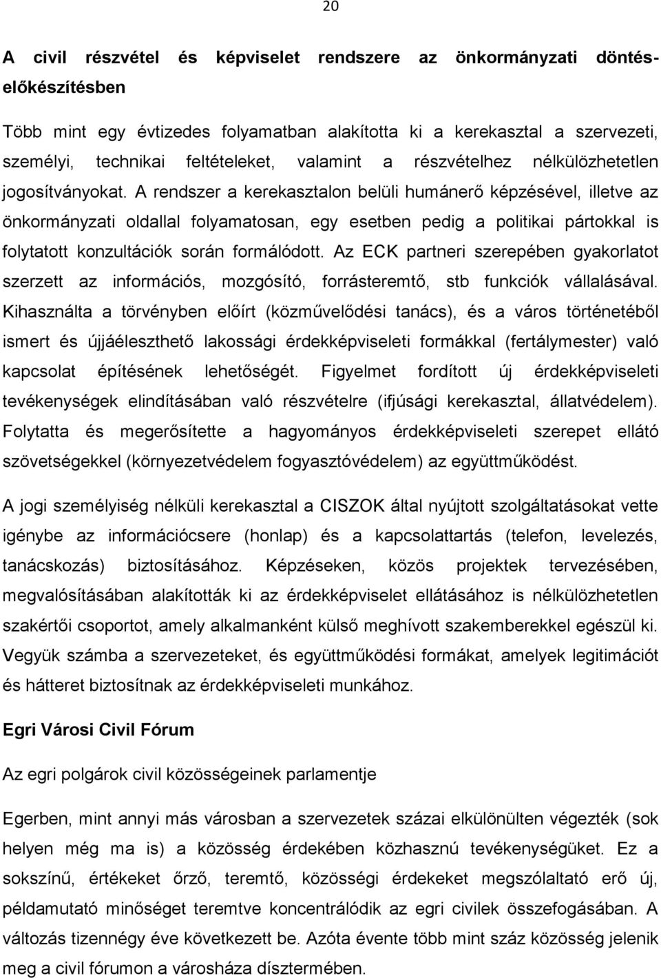 A rendszer a kerekasztalon belüli humánerő képzésével, illetve az önkormányzati oldallal folyamatosan, egy esetben pedig a politikai pártokkal is folytatott konzultációk során formálódott.