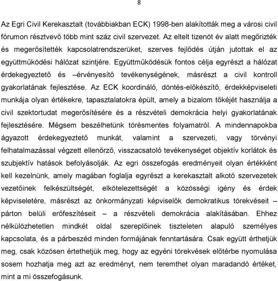 Együttműködésük fontos célja egyrészt a hálózat érdekegyeztető és érvényesítő tevékenységének, másrészt a civil kontroll gyakorlatának fejlesztése.