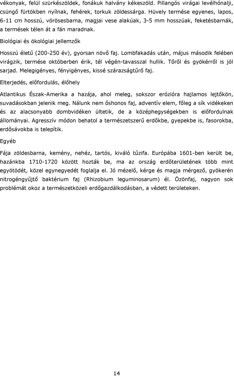 Lombfakadás után, május második felében virágzik, termése októberben érik, tél végén-tavasszal hullik. Tőről és gyökérről is jól sarjad. Melegigényes, fényigényes, kissé szárazságtűrő faj.