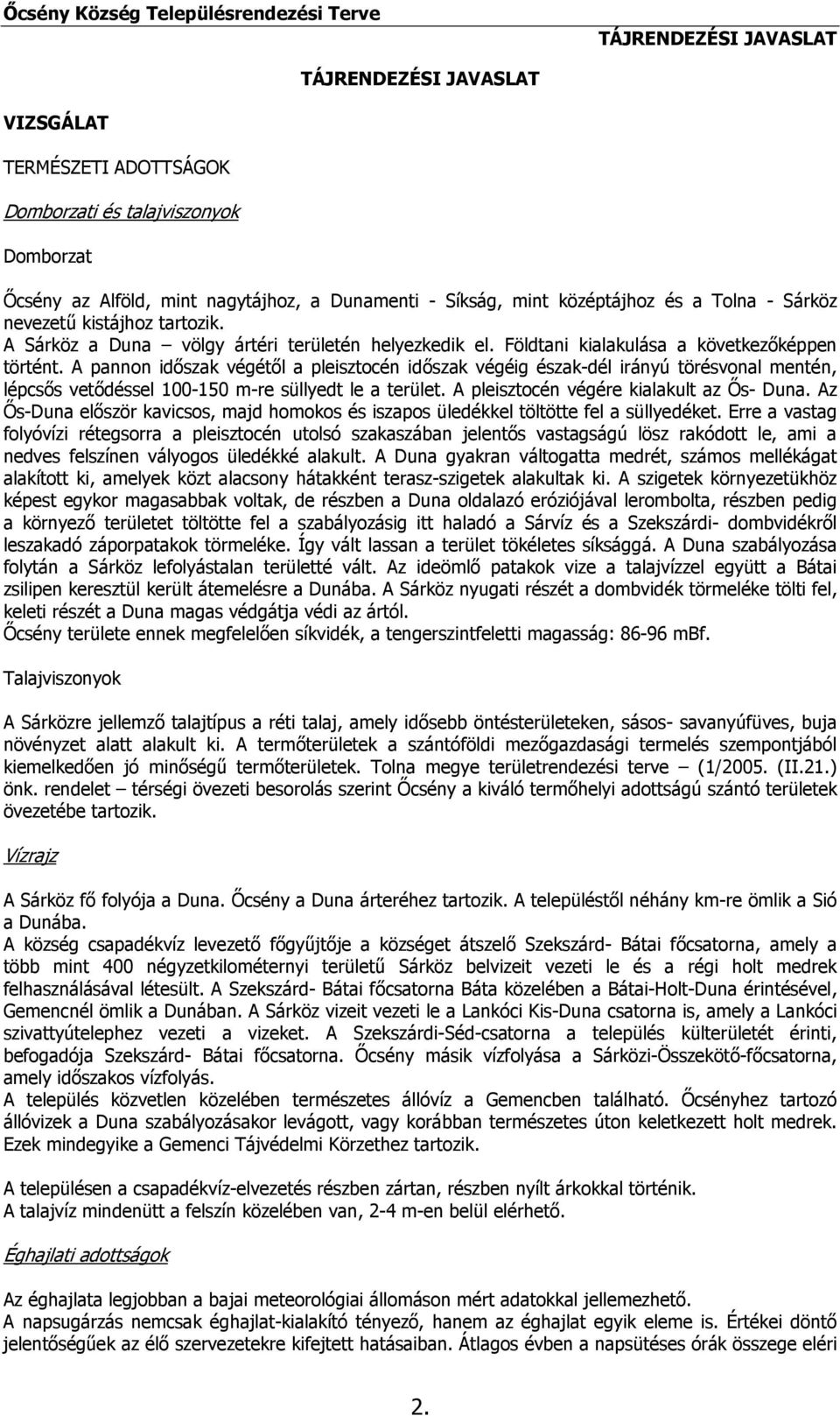 A pannon időszak végétől a pleisztocén időszak végéig észak-dél irányú törésvonal mentén, lépcsős vetődéssel 100-150 m-re süllyedt le a terület. A pleisztocén végére kialakult az Ős- Duna.