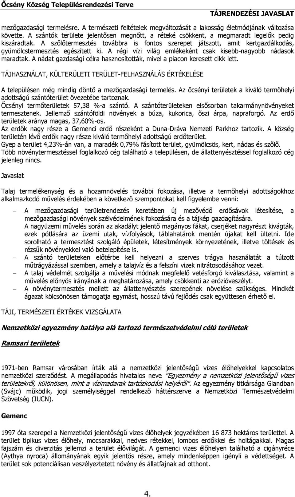 A szőlőtermesztés továbbra is fontos szerepet játszott, amit kertgazdálkodás, gyümölcstermesztés egészített ki. A régi vízi világ emlékeként csak kisebb-nagyobb nádasok maradtak.