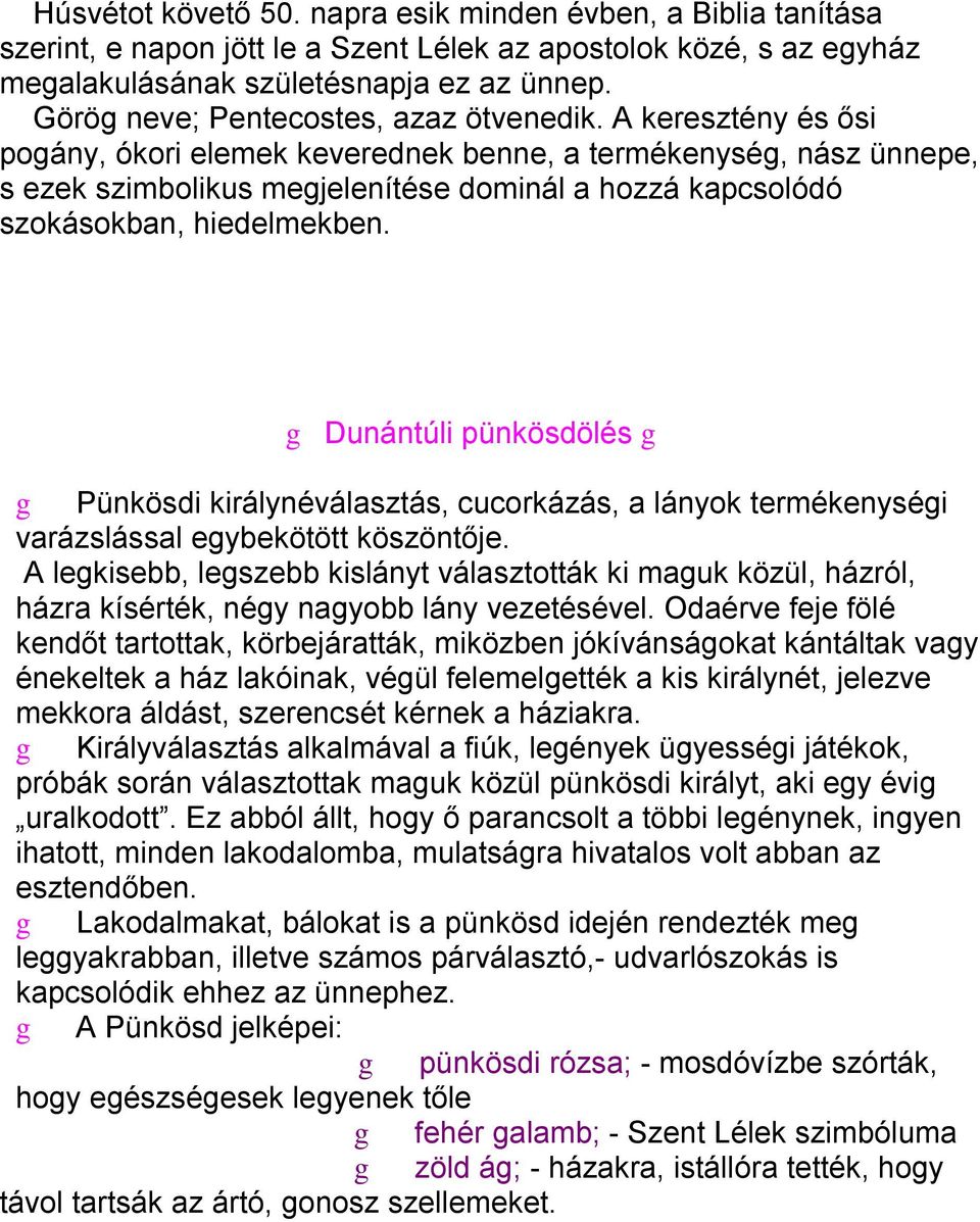 A keresztény és ősi poány, ókori elemek keverednek benne, a termékenysé, nász ünnepe, s ezek szimbolikus mejelenítése dominál a hozzá kapcsolódó szokásokban, hiedelmekben.