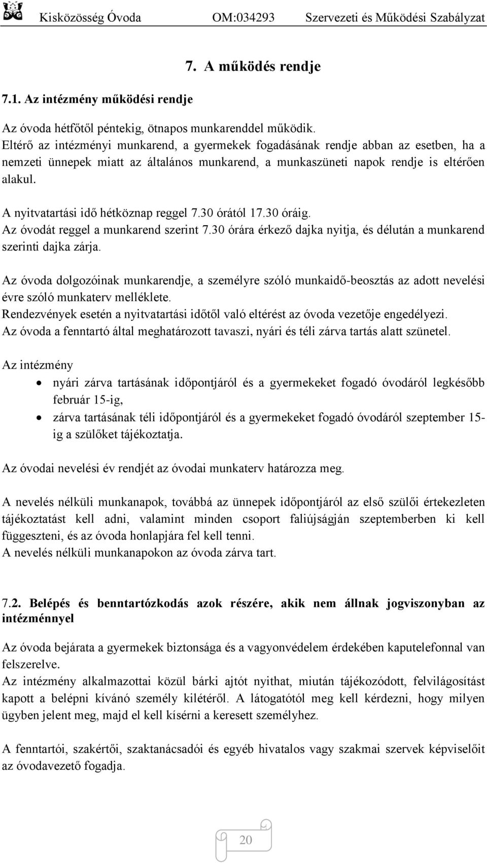 A nyitvatartási idő hétköznap reggel 7.30 órától 17.30 óráig. Az óvodát reggel a munkarend szerint 7.30 órára érkező dajka nyitja, és délután a munkarend szerinti dajka zárja.