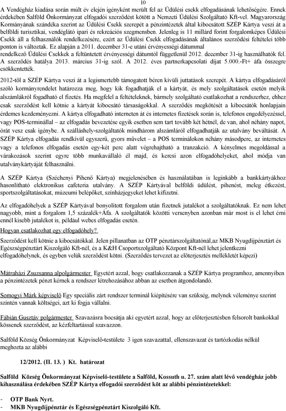 Magyarország Kormányának szándéka szerint az Üdülési Csekk szerepét a pénzintézetek által kibocsátott SZÉP Kártya veszi át a belföldi turisztikai, vendéglátó ipari és rekreációs szegmensben.