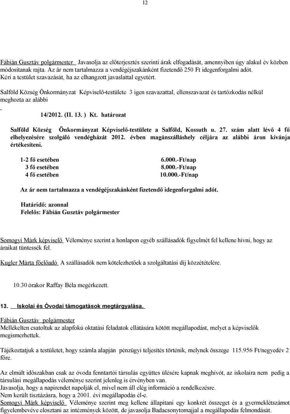 szám alatt lévő 4 fő elhelyezésére szolgáló vendégházát 2012. évben magánszálláshely céljára az alábbi áron kívánja értékesíteni. 1-2 fő esetében 6.000.-Ft/nap 3 fő esetében 8.000.-Ft/nap 4 fő esetében 10.