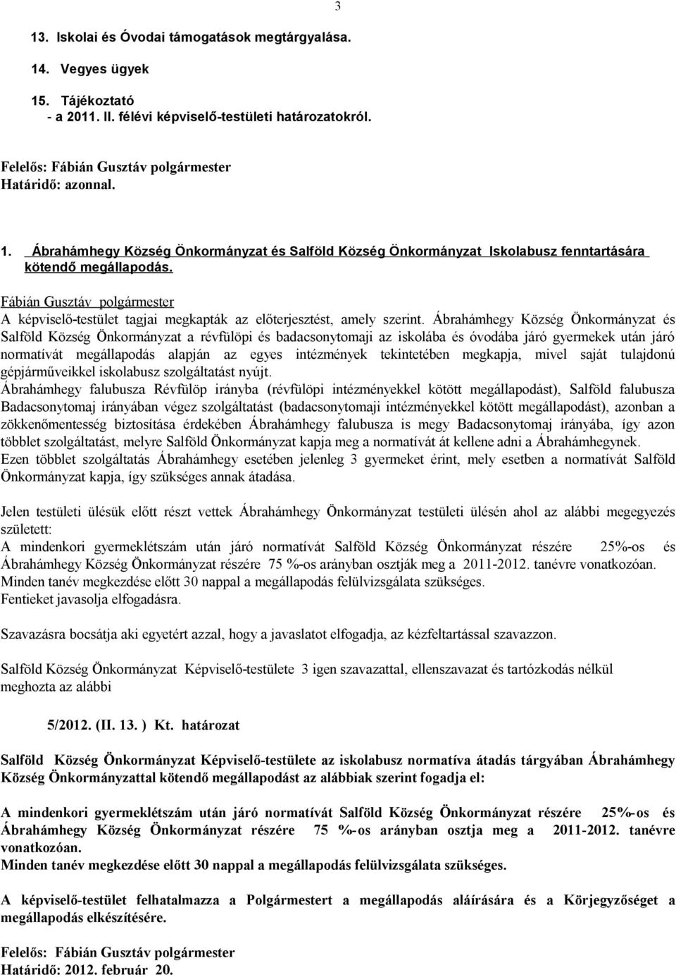 Ábrahámhegy Község Önkormányzat és Salföld Község Önkormányzat a révfülöpi és badacsonytomaji az iskolába és óvodába járó gyermekek után járó normatívát megállapodás alapján az egyes intézmények