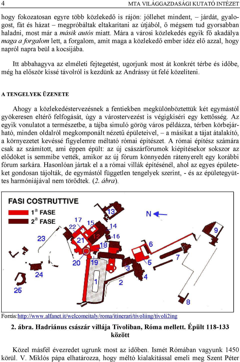 Itt abbahagyva az elméleti fejtegetést, ugorjunk most át konkrét térbe és időbe, még ha először kissé távolról is kezdünk az Andrássy út felé közelíteni.