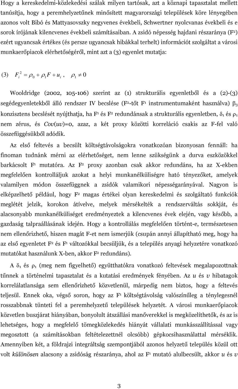 A zsidó népesség hajdani részaránya (F 2 ) ezért ugyancsak értékes (és persze ugyancsak hibákkal terhelt) információt szolgáltat a városi munkaerőpiacok elérhetőségéről, mint azt a (3) egyenlet