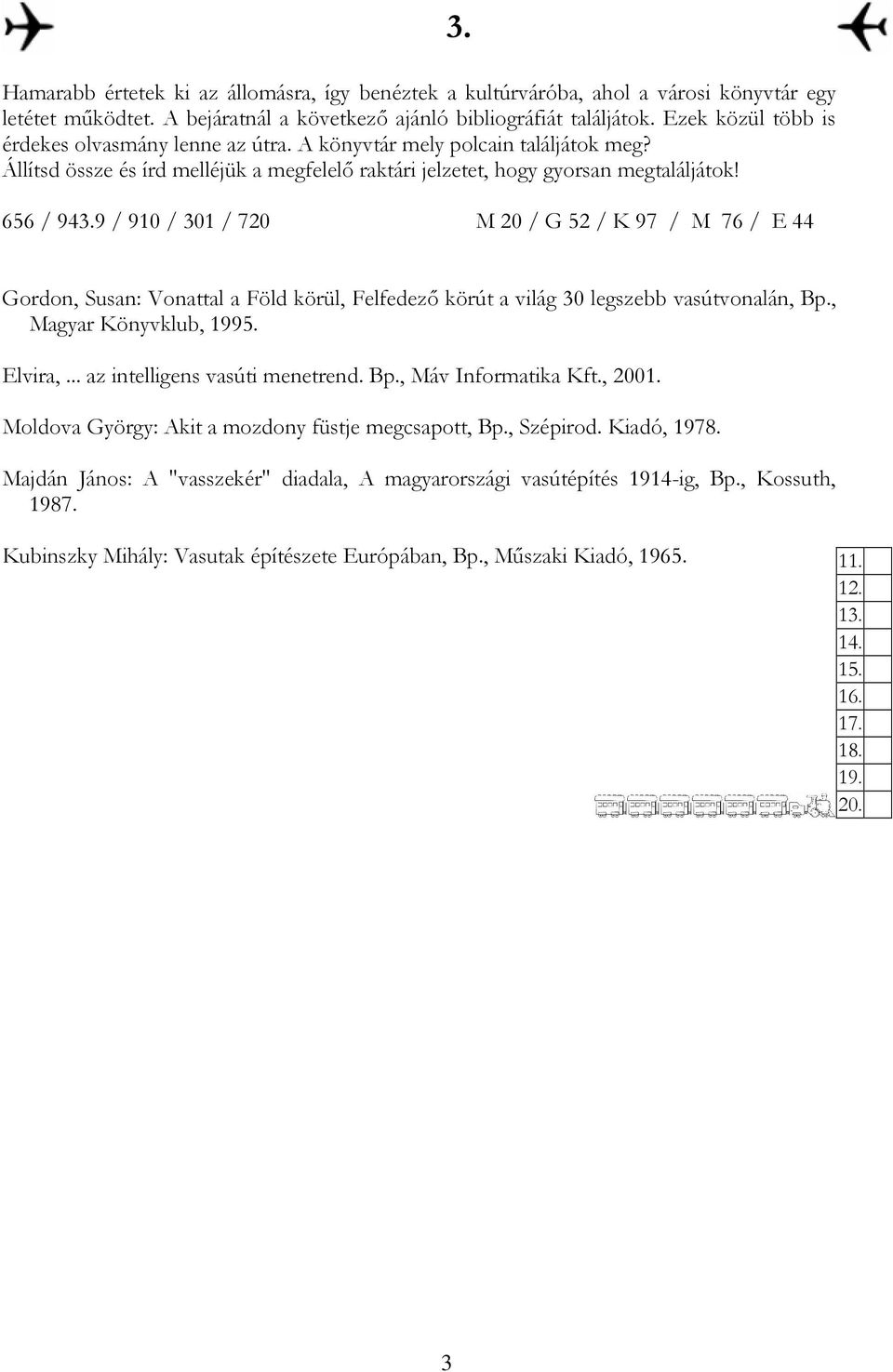 9 / 910 / 301 / 720 M 20 / G 52 / K 97 / M 76 / E 44 3. Gordon, Susan: Vonattal a Föld körül, Felfedezı körút a világ 30 legszebb vasútvonalán, Bp., Magyar Könyvklub, 1995. Elvira,.