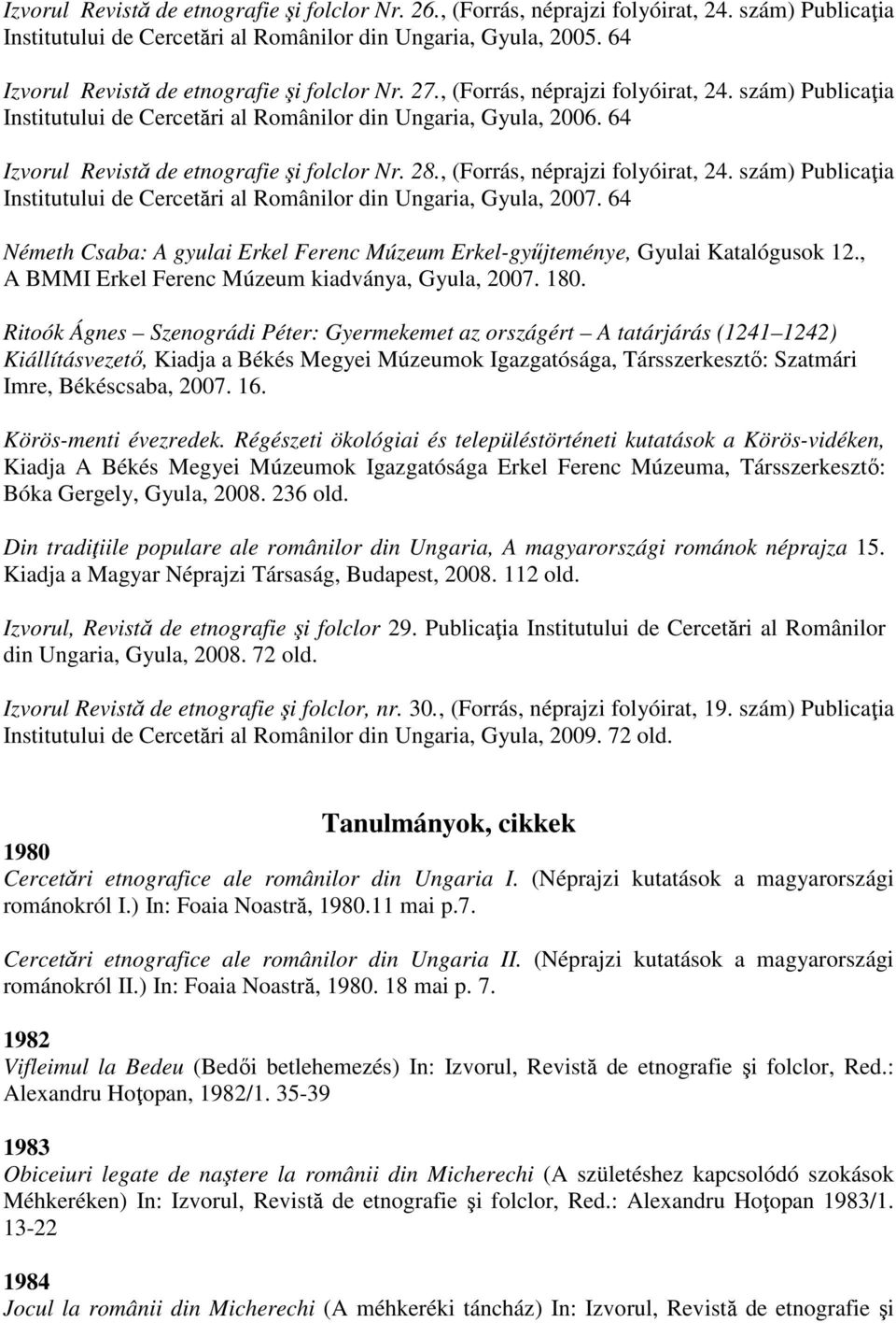 64 Izvorul Revistă de etnografie şi folclor Nr. 28., (Forrás, néprajzi folyóirat, 24. szám) Publicaţia Institutului de Cercetări al Românilor din Ungaria, Gyula, 2007.