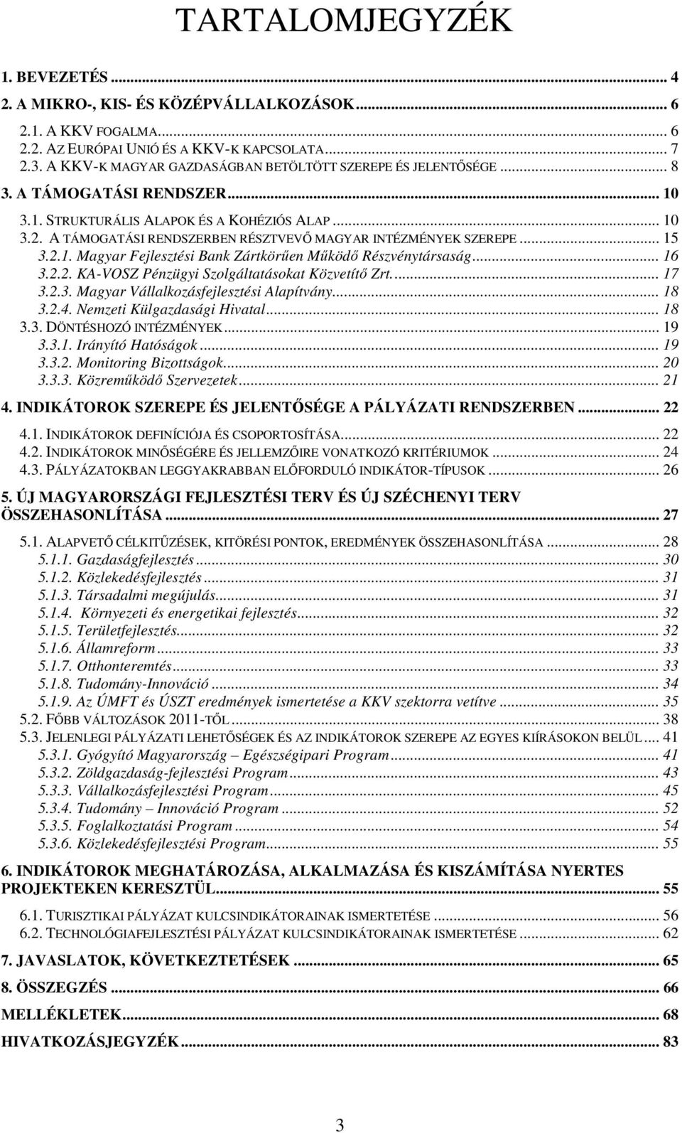 A TÁMOGATÁSI RENDSZERBEN RÉSZTVEVŐ MAGYAR INTÉZMÉNYEK SZEREPE... 15 3.2.1. Magyar Fejlesztési Bank Zártkörűen Működő Részvénytársaság... 16 3.2.2. KA-VOSZ Pénzügyi Szolgáltatásokat Közvetítő Zrt.