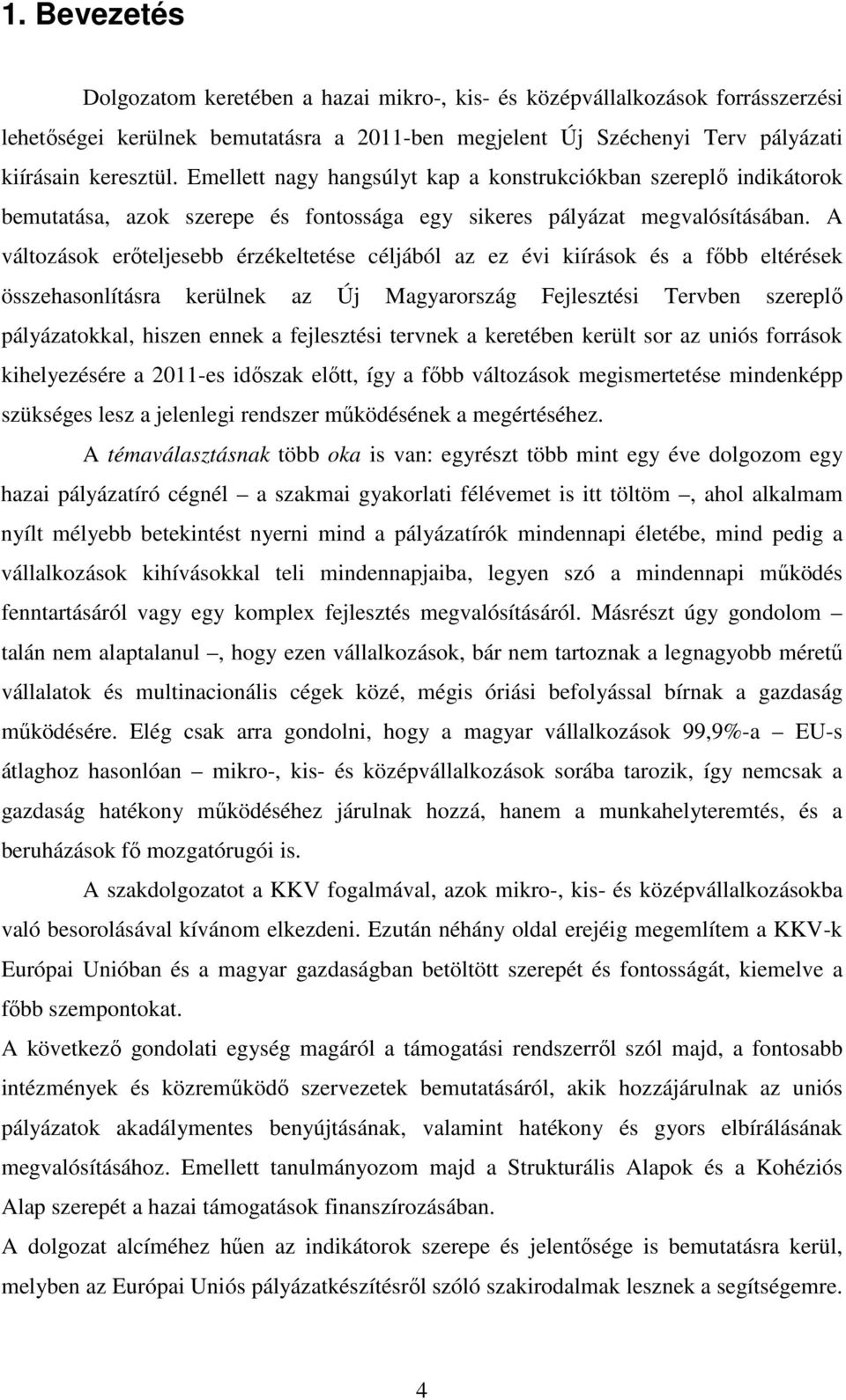 A változások erőteljesebb érzékeltetése céljából az ez évi kiírások és a főbb eltérések összehasonlításra kerülnek az Új Magyarország Fejlesztési Tervben szereplő pályázatokkal, hiszen ennek a