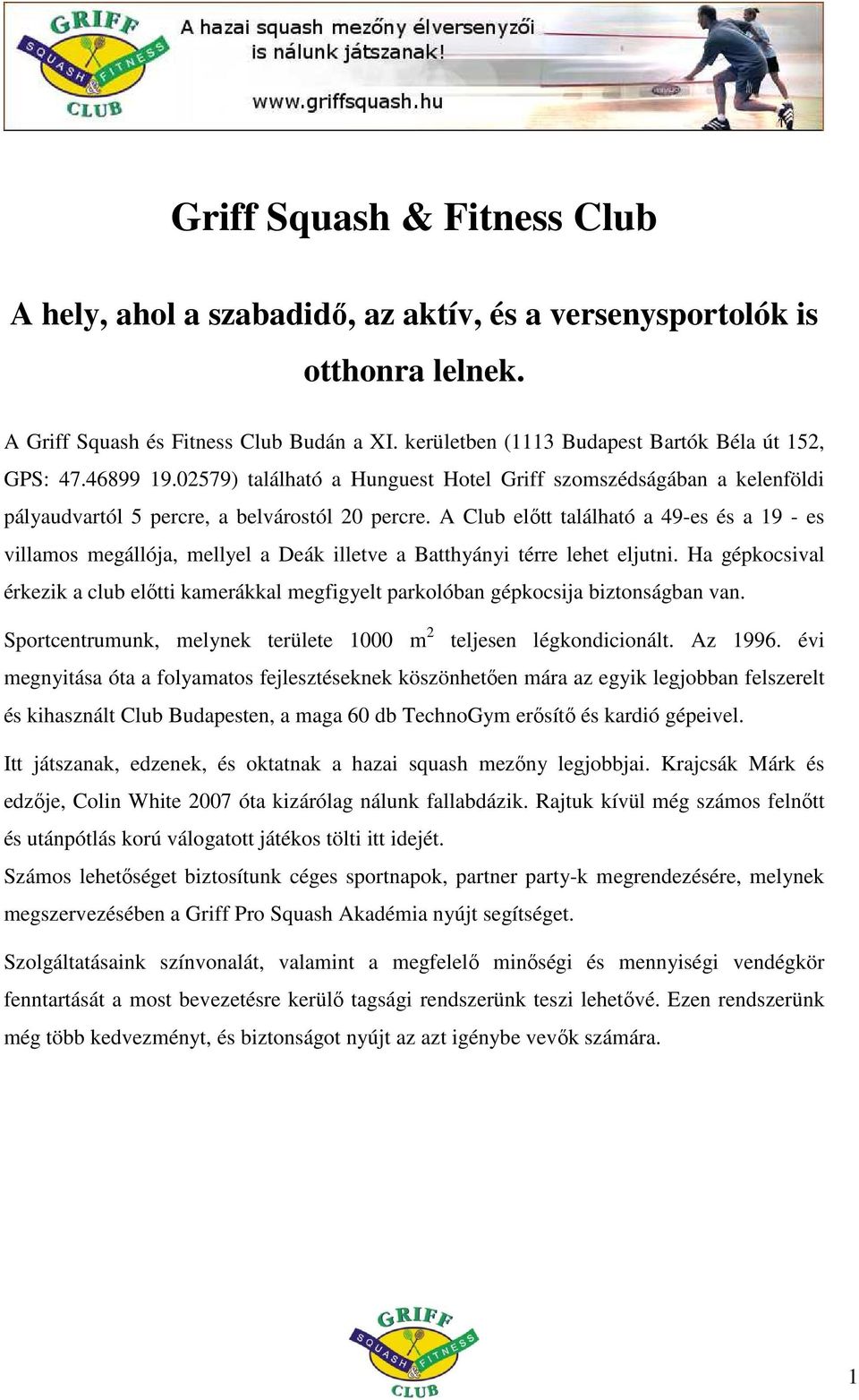 A Club elıtt található a 49-es és a 19 - es villamos megállója, mellyel a Deák illetve a Batthyányi térre lehet eljutni.