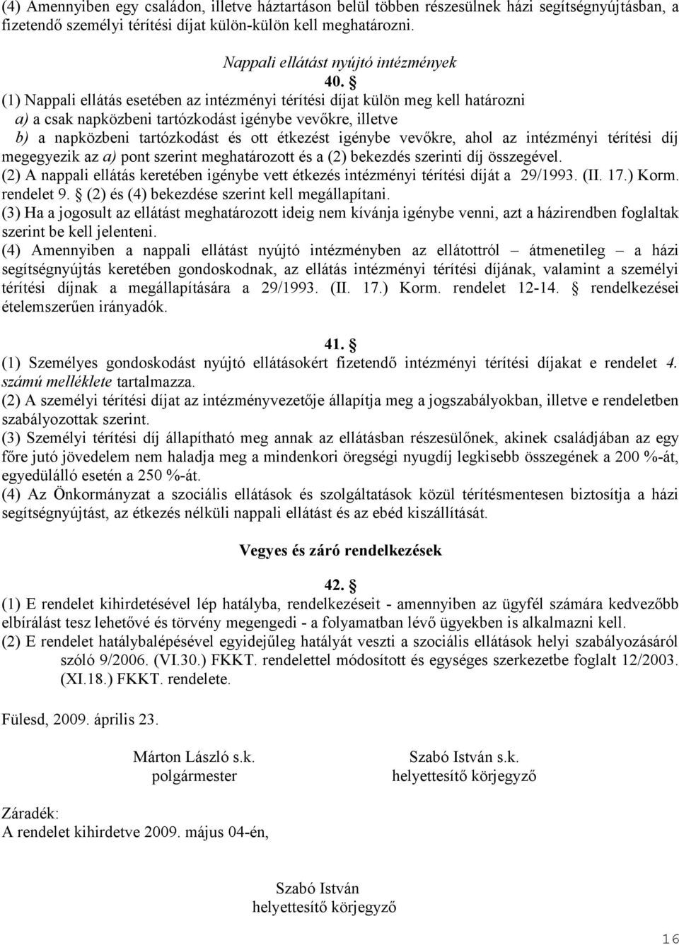 (1) Nappali ellátás esetében az intézményi térítési díjat külön meg kell határozni a) a csak napközbeni tartózkodást igénybe vevőkre, illetve b) a napközbeni tartózkodást és ott étkezést igénybe